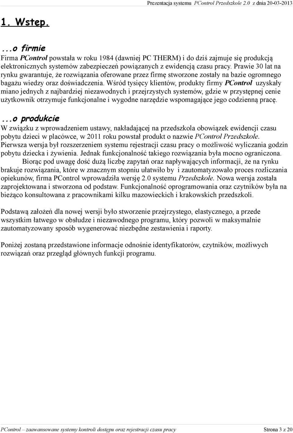 Wśród tysięcy klientów, produkty firmy PControl uzyskały miano jednych z najbardziej niezawodnych i przejrzystych systemów, gdzie w przystępnej cenie użytkownik otrzymuje funkcjonalne i wygodne