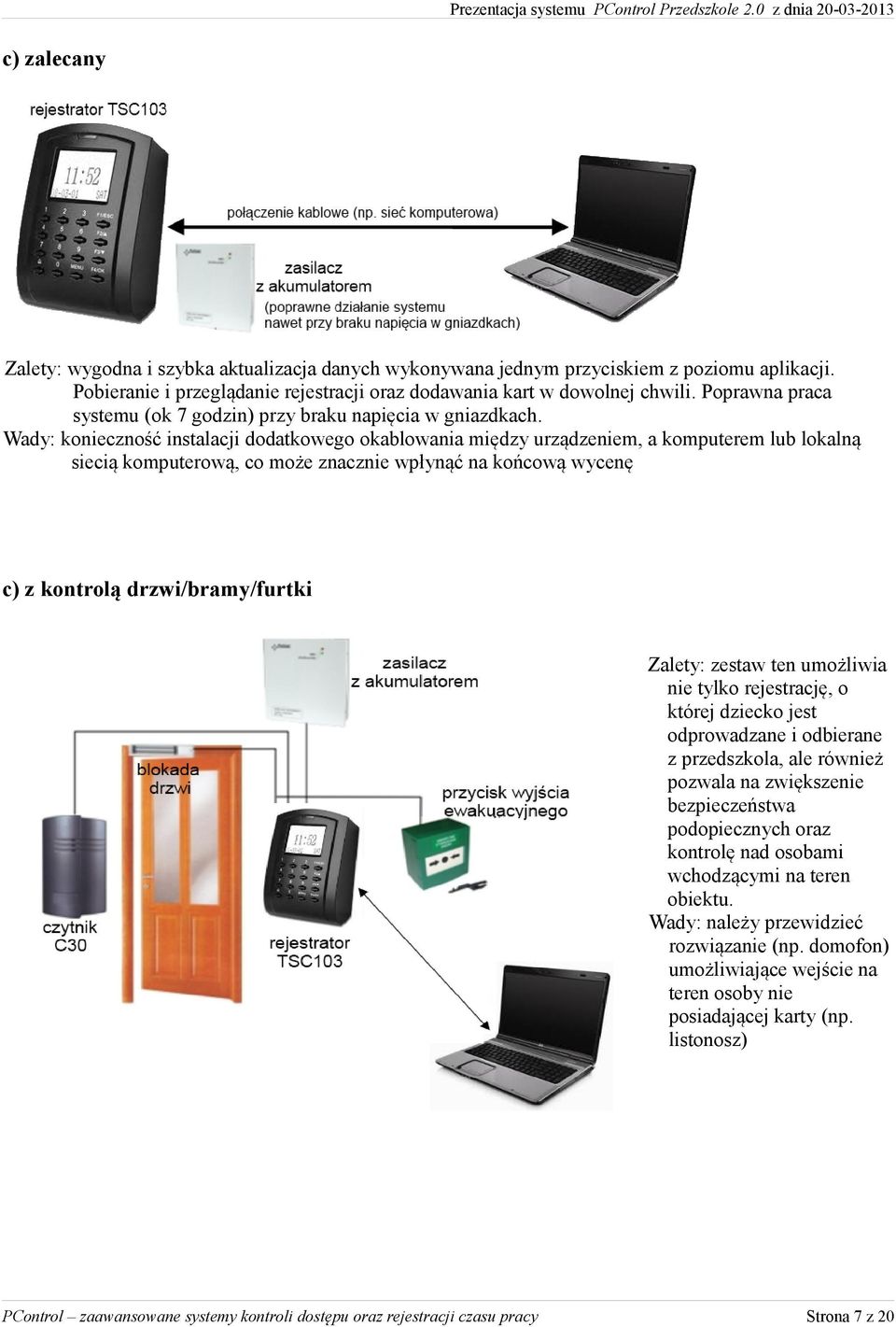 Wady: konieczność instalacji dodatkowego okablowania między urządzeniem, a komputerem lub lokalną siecią komputerową, co może znacznie wpłynąć na końcową wycenę c) z kontrolą drzwi/bramy/furtki