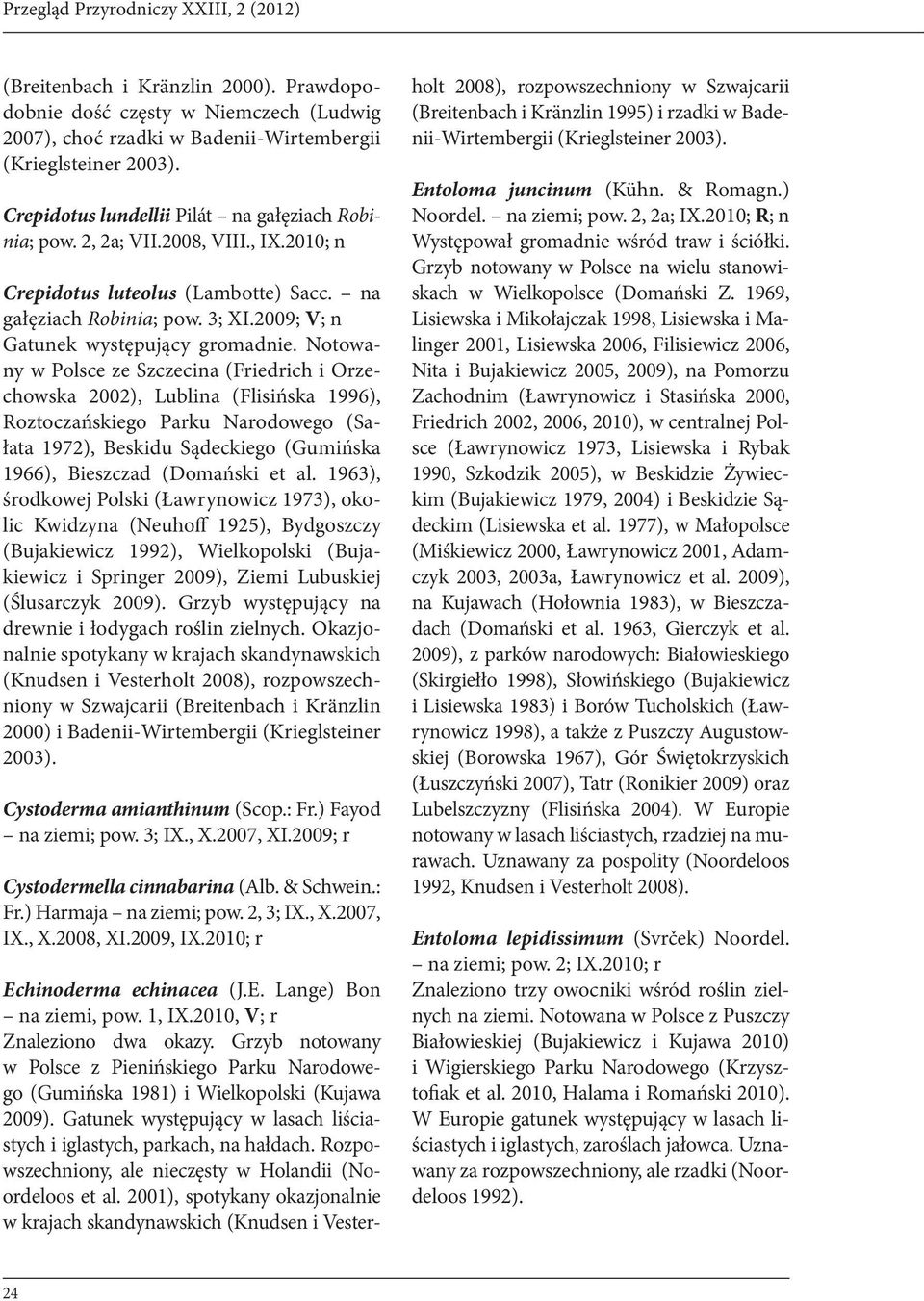 Notowany w Polsce ze Szczecina (Friedrich i Orzechowska 2002), Lublina (Flisińska 1996), Roztoczańskiego Parku Narodowego (Sałata 1972), Beskidu Sądeckiego (Gumińska 1966), Bieszczad (Domański et al.