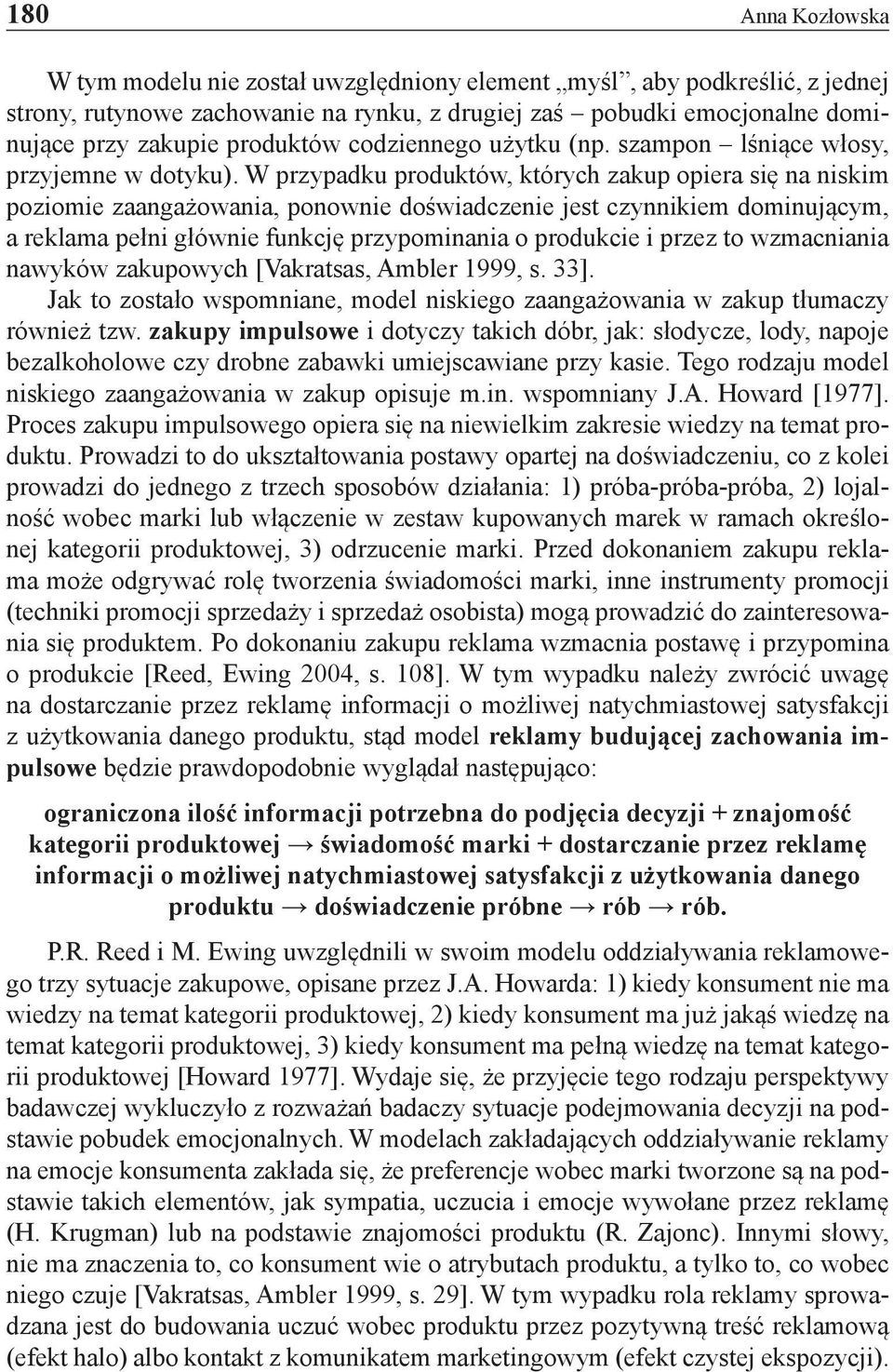 W przypadku produktów, których zakup opiera się na niskim poziomie zaangażowania, ponownie doświadczenie jest czynnikiem dominującym, a reklama pełni głównie funkcję przypominania o produkcie i przez