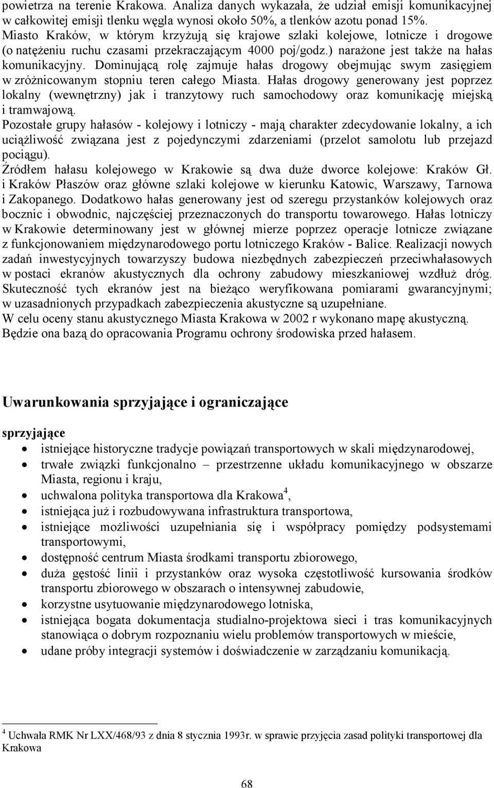 Dominującą rolę zajmuje hałas drogowy obejmując swym zasięgiem w zróŝnicowanym stopniu teren całego Miasta.