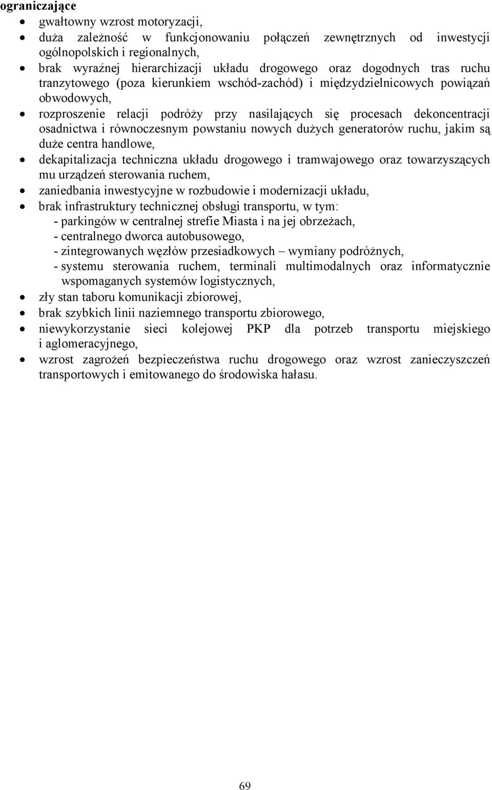 równoczesnym powstaniu nowych duŝych generatorów ruchu, jakim są duŝe centra handlowe, dekapitalizacja techniczna układu drogowego i tramwajowego oraz towarzyszących mu urządzeń sterowania ruchem,