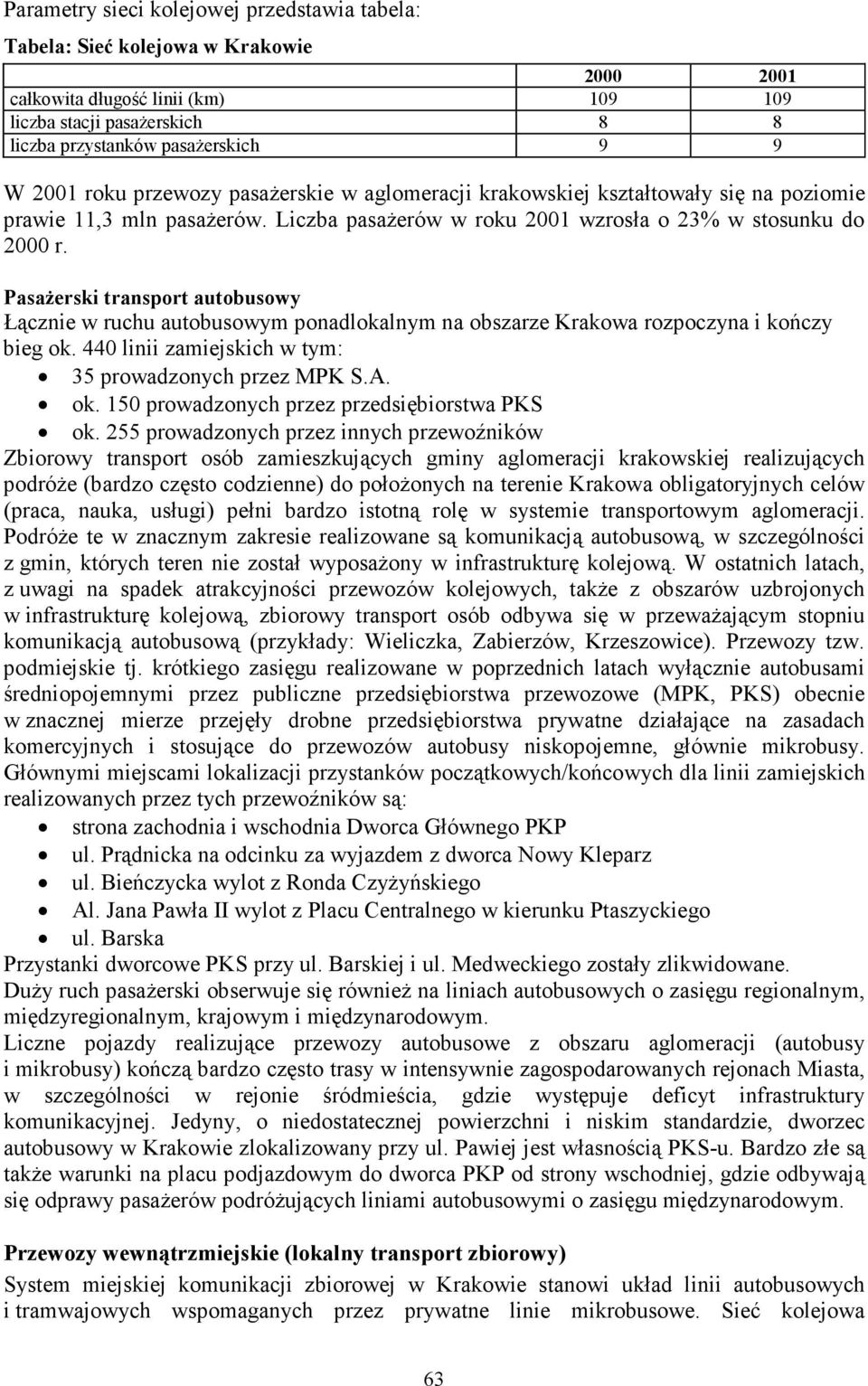 PasaŜerski transport autobusowy Łącznie w ruchu autobusowym ponadlokalnym na obszarze Krakowa rozpoczyna i kończy bieg ok. 440 linii zamiejskich w tym: 35 prowadzonych przez MPK S.A. ok. 150 prowadzonych przez przedsiębiorstwa PKS ok.