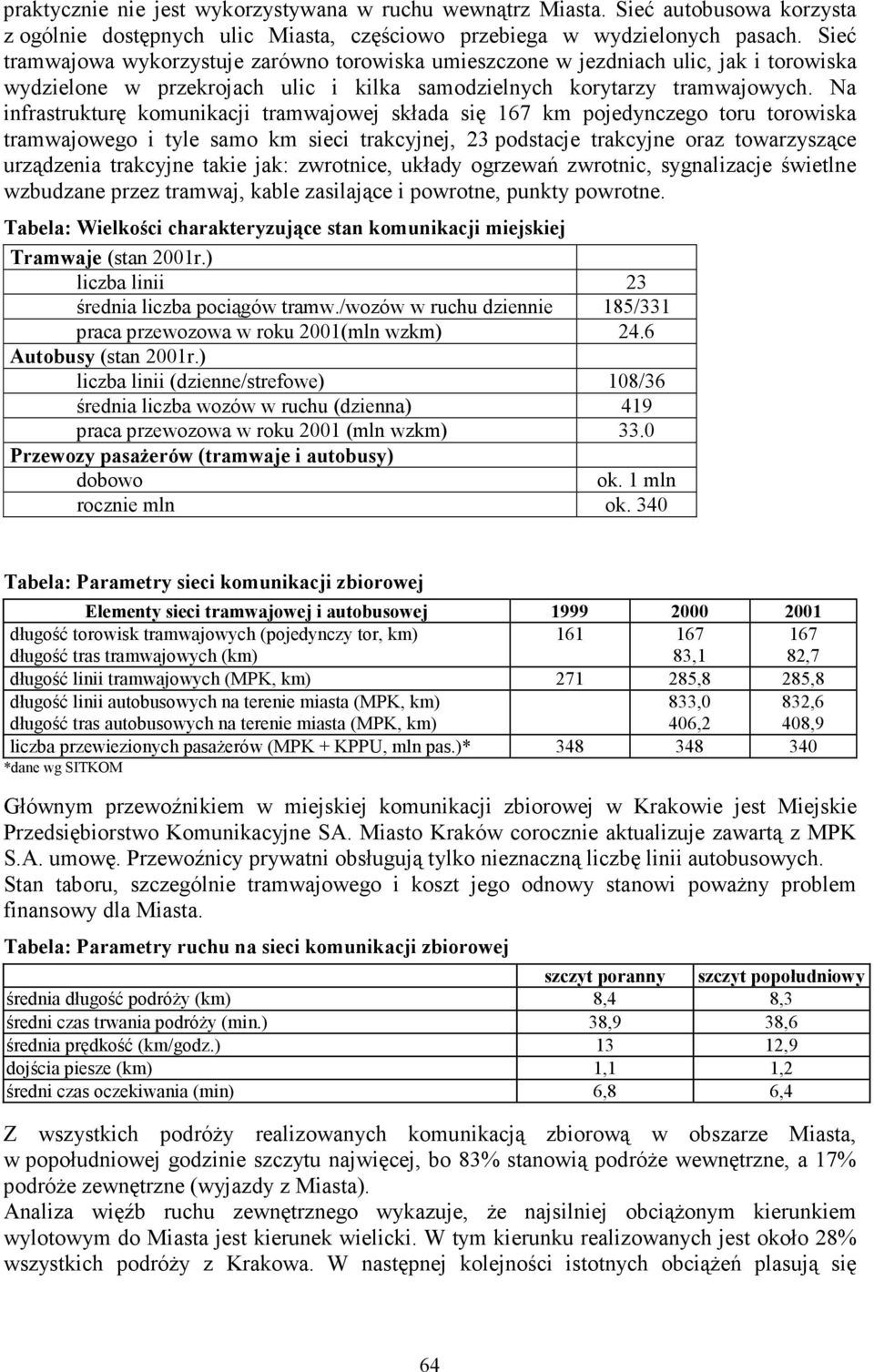 Na infrastrukturę komunikacji tramwajowej składa się 167 km pojedynczego toru torowiska tramwajowego i tyle samo km sieci trakcyjnej, 23 podstacje trakcyjne oraz towarzyszące urządzenia trakcyjne