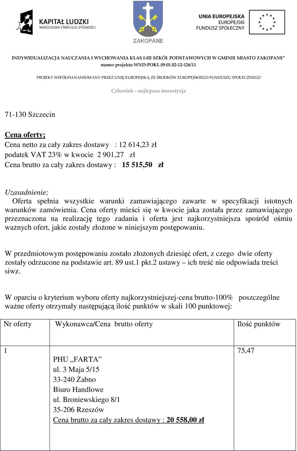 Cena oferty mieści się w kwocie jaka została przez zamawiającego przeznaczona na realizację tego zadania i oferta jest najkorzystniejsza spośród ośmiu waŝnych ofert, jakie zostały złoŝone w