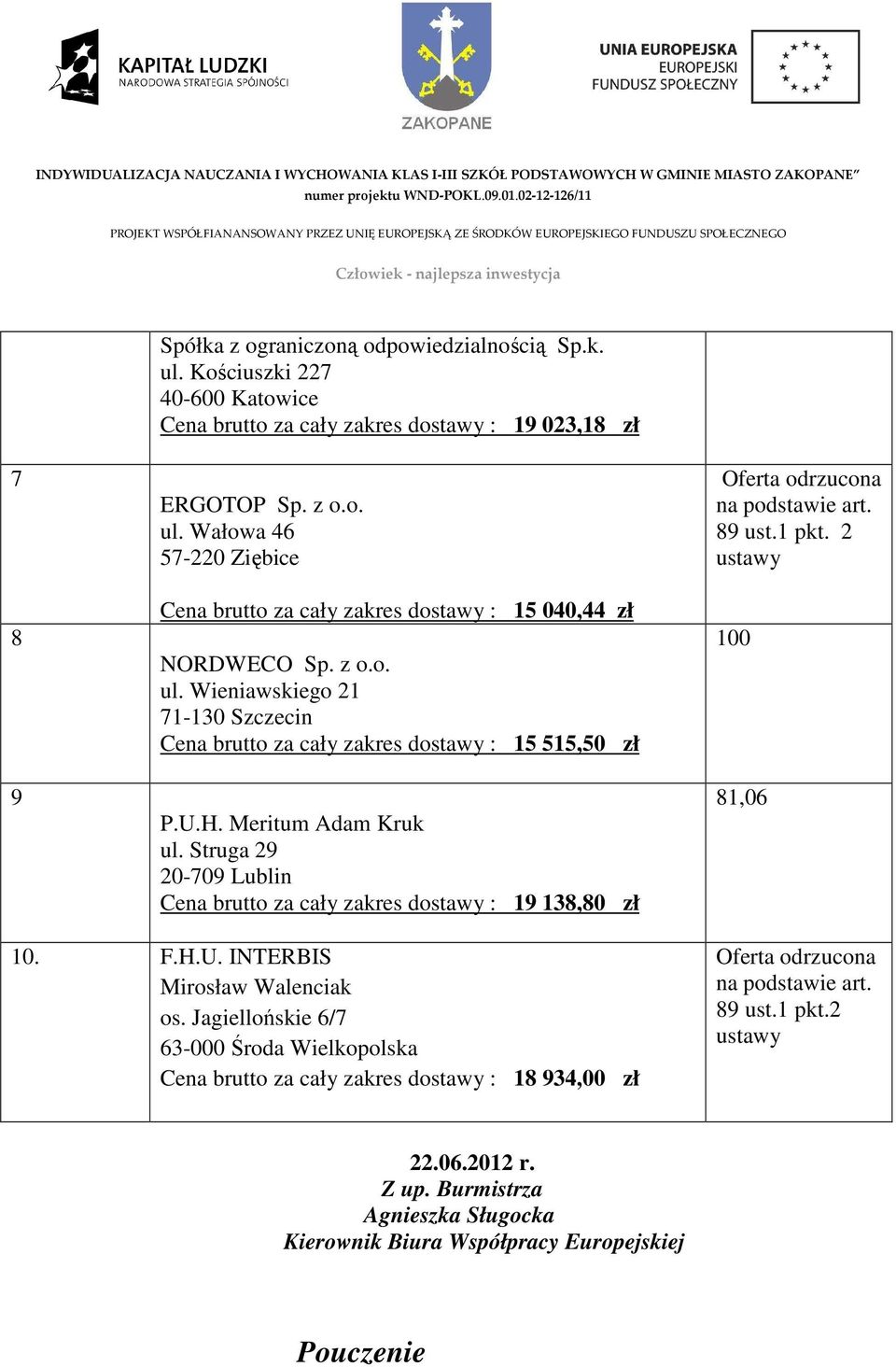 Struga 29 20-709 Lublin Cena brutto za cały zakres dostawy : 19 138,80 zł Oferta odrzucona na podstawie art. 89 ust.1 pkt. 2 ustawy 100 81,06 10. F.H.U. INTERBIS Mirosław Walenciak os.