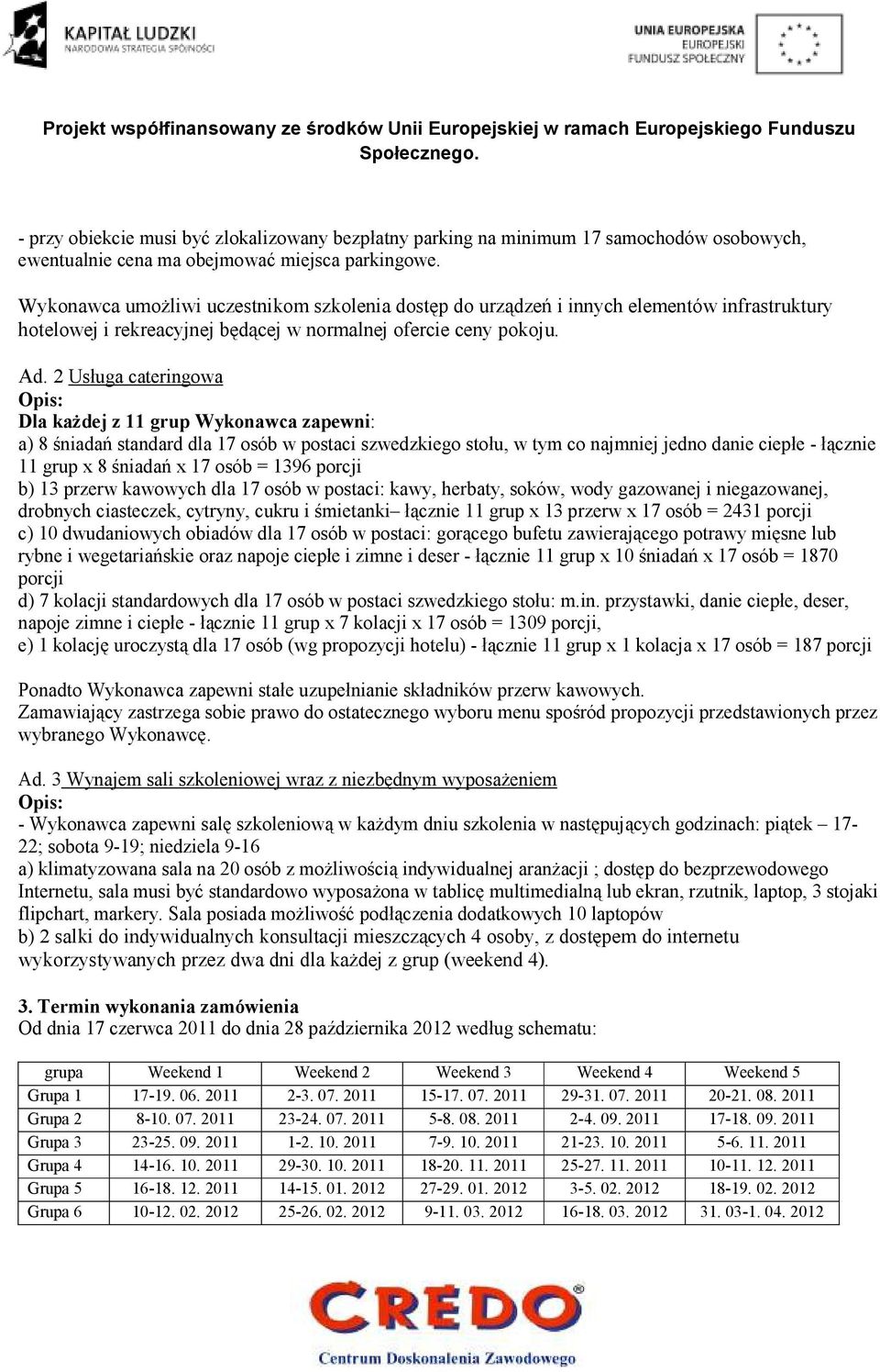 2 Usługa cateringowa Opis: Dla kaŝdej z 11 grup Wykonawca zapewni: a) 8 śniadań standard dla 17 osób w postaci szwedzkiego stołu, w tym co najmniej jedno danie ciepłe - łącznie 11 grup x 8 śniadań x