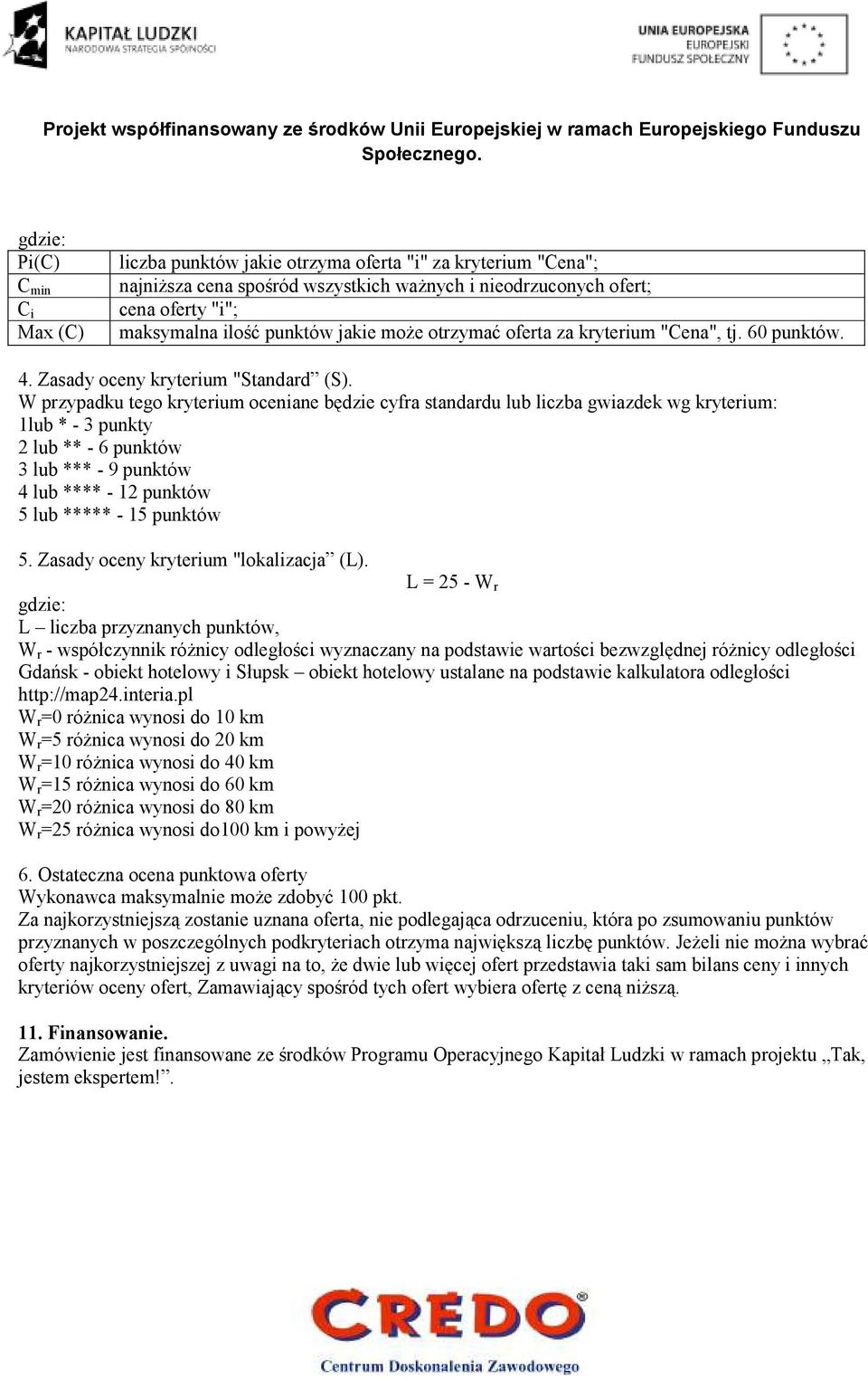 W przypadku tego kryterium oceniane będzie cyfra standardu lub liczba gwiazdek wg kryterium: 1lub * - 3 punkty 2 lub ** - 6 punktów 3 lub *** - 9 punktów 4 lub **** - 12 punktów 5 lub ***** - 15