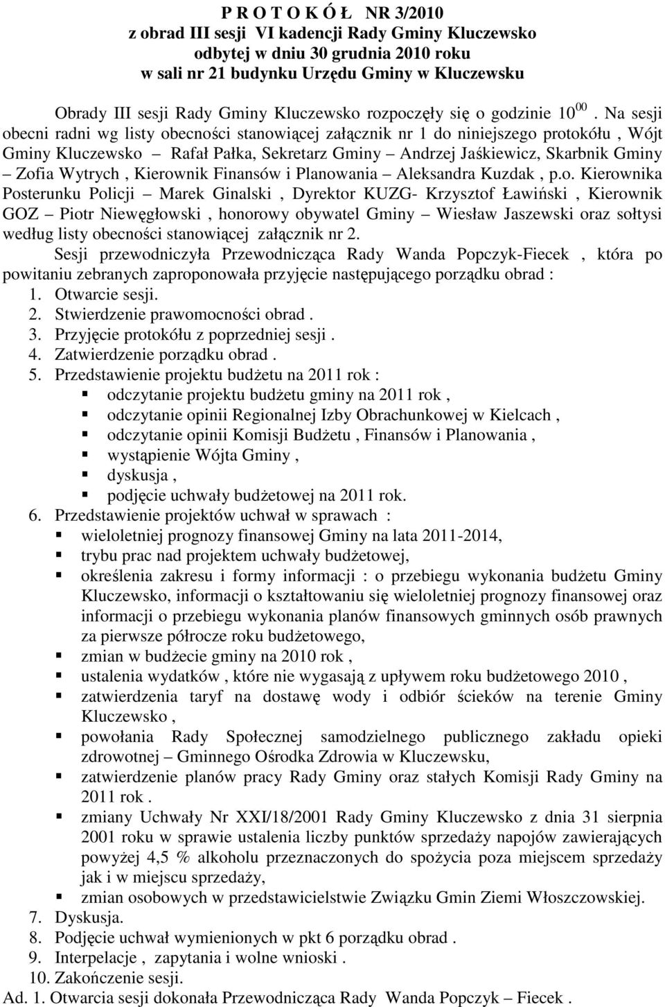 Na sesji obecni radni wg listy obecności stanowiącej załącznik nr 1 do niniejszego protokółu, Wójt Gminy Kluczewsko Rafał Pałka, Sekretarz Gminy Andrzej Jaśkiewicz, Skarbnik Gminy Zofia Wytrych,