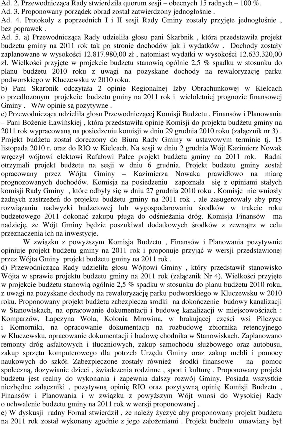 a) Przewodnicząca Rady udzieliła głosu pani Skarbnik, która przedstawiła projekt budŝetu gminy na 2011 rok tak po stronie dochodów jak i wydatków. Dochody zostały zaplanowane w wysokości 12.817.