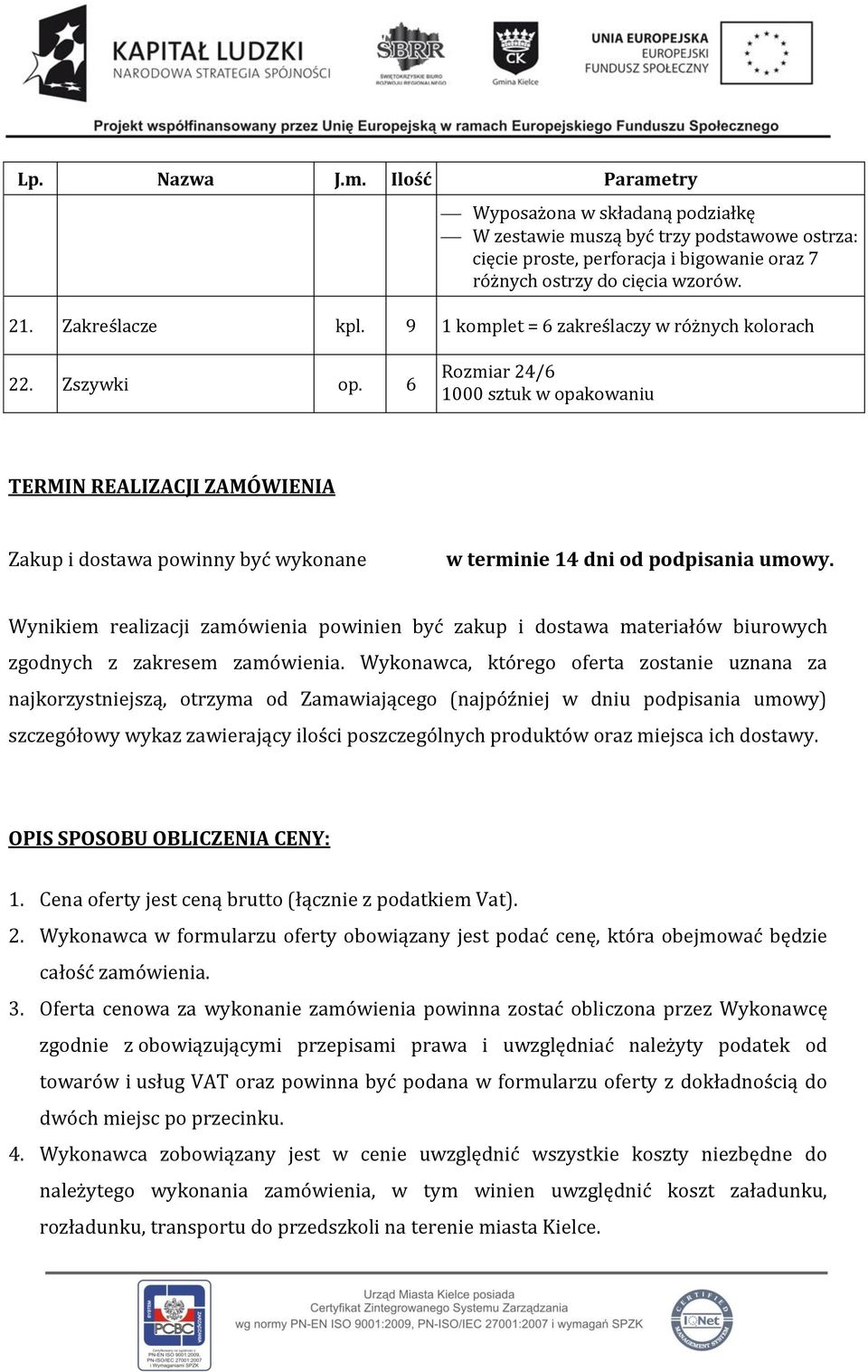 6 Rozmiar 24/6 1000 sztuk w opakowaniu TERMIN REALIZACJI ZAMÓWIENIA Zakup i dostawa powinny być wykonane w terminie 14 dni od podpisania umowy.