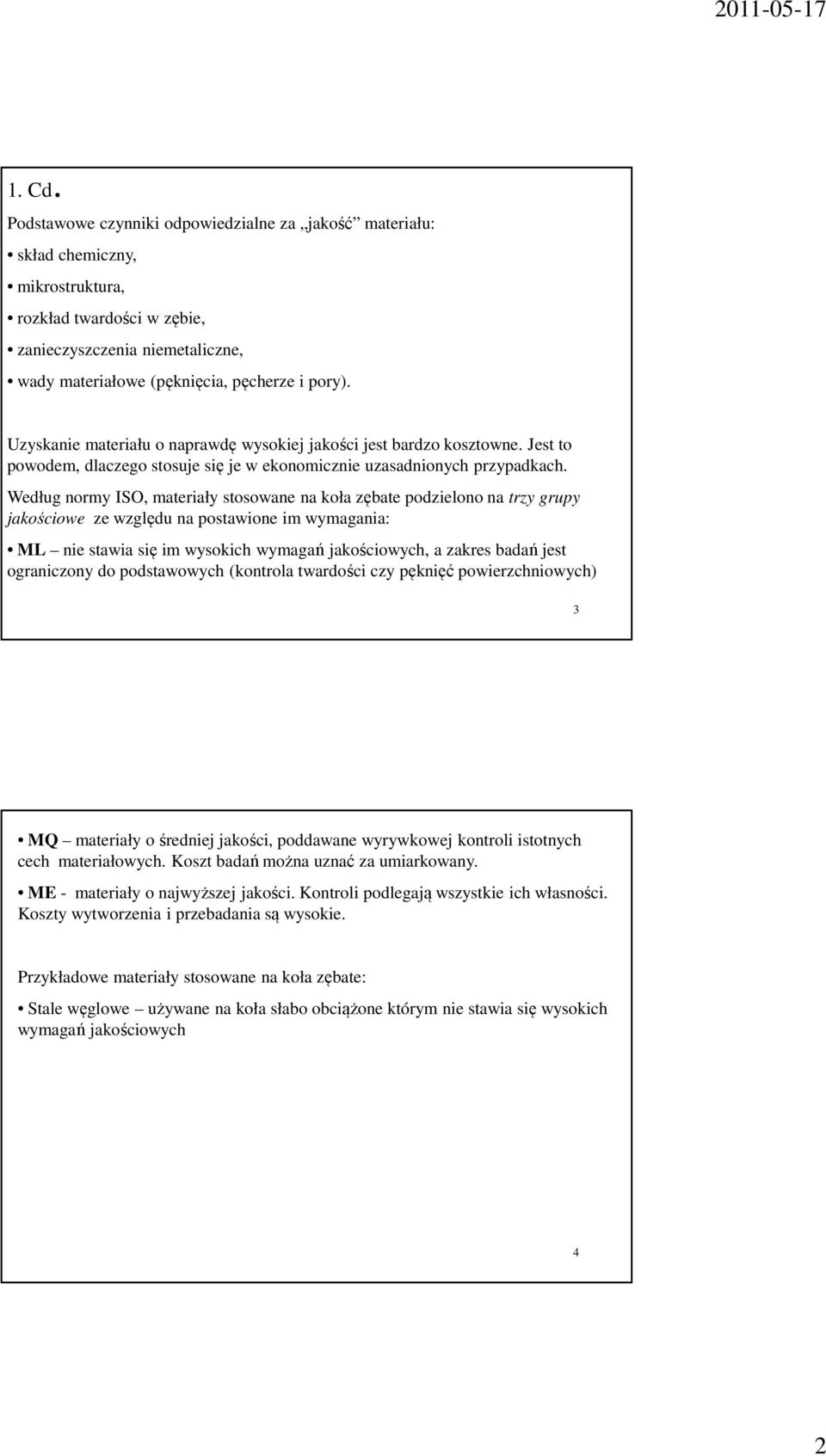 Uzyskanie materiału o naprawdę wysokiej jakości jest bardzo kosztowne. Jest to powodem, dlaczego stosuje się je w ekonomicznie uzasadnionych przypadkach.