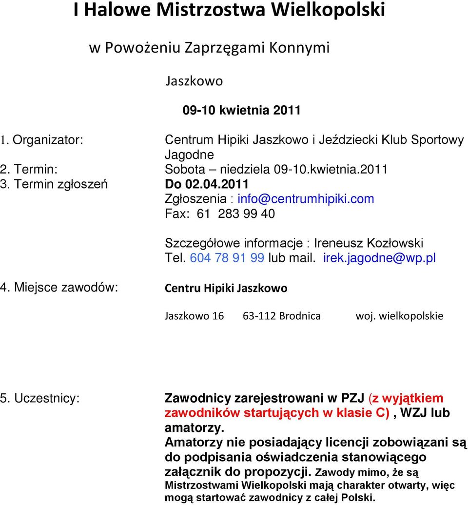 Miejsce zawodów: Centru Hipiki Jaszkowo Szczegółowe informacje : Ireneusz Kozłowski Tel. 604 78 91 99 lub mail. irek.jagodne@wp.pl Jaszkowo 16 63-112 Brodnica woj. wielkopolskie 5.