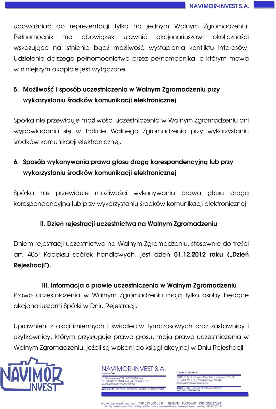 Możliwość i sposób uczestniczenia w Walnym Zgromadzeniu przy wykorzystaniu środków komunikacji elektronicznej Spółka nie przewiduje możliwości uczestniczenia w Walnym Zgromadzeniu ani wypowiadania