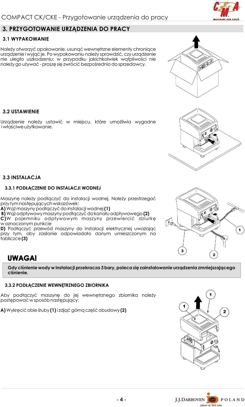 2 USTAWIENIE Urz¹dzenie nale y ustawiæ w miejscu, które umo liwia wygodne i w³aœciwe u ytkowanie. 3.3 INSTALACJA 3.3.1 POD CZENIE DO INSTALACJI WODNEJ Maszynê nale y pod³¹czyæ do instalacji wodnej.