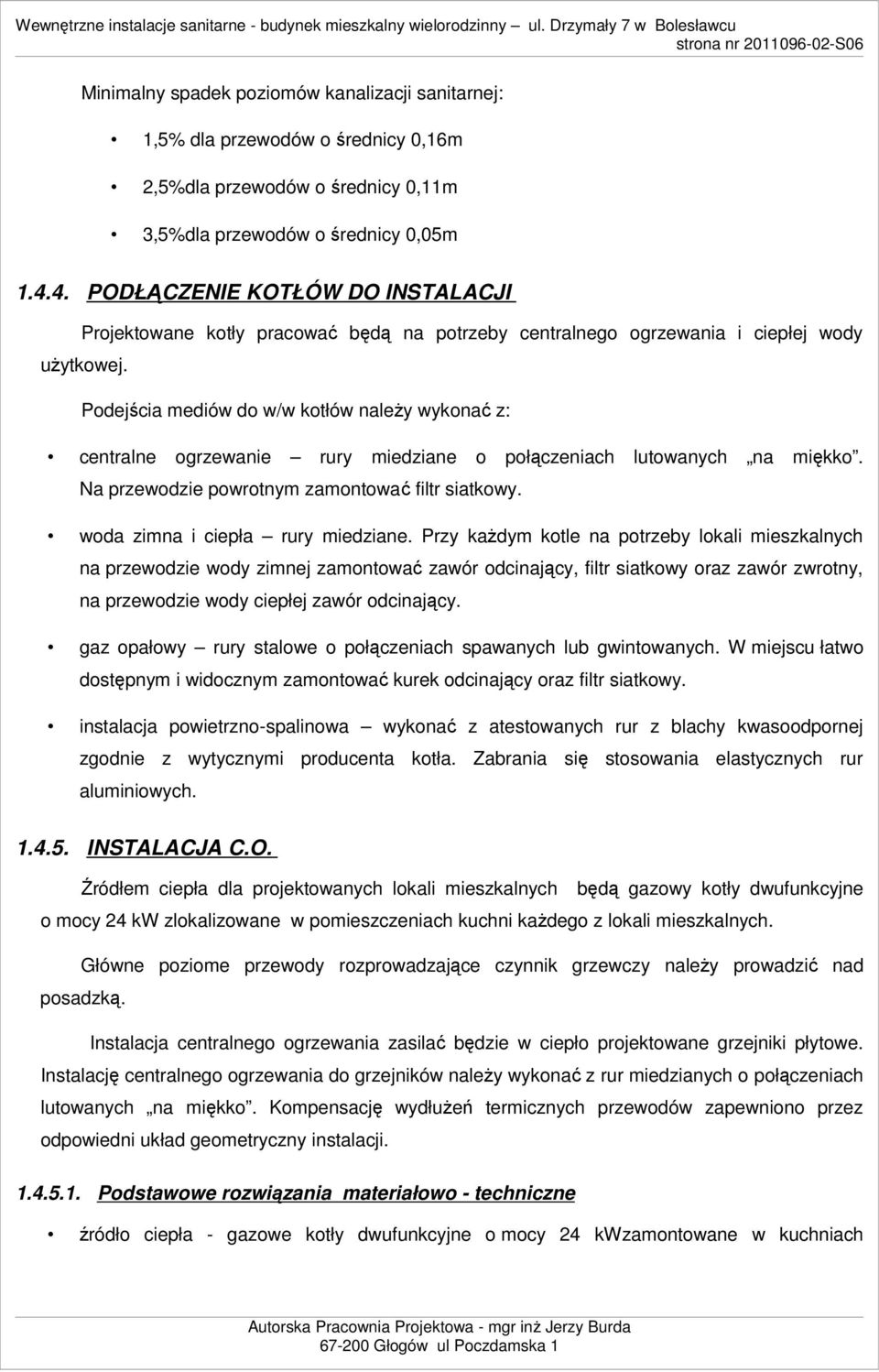 Podejścia mediów do w/w kotłów naleŝy wykonać z: centralne ogrzewanie rury miedziane o połączeniach lutowanych na miękko. Na przewodzie powrotnym zamontować filtr siatkowy.