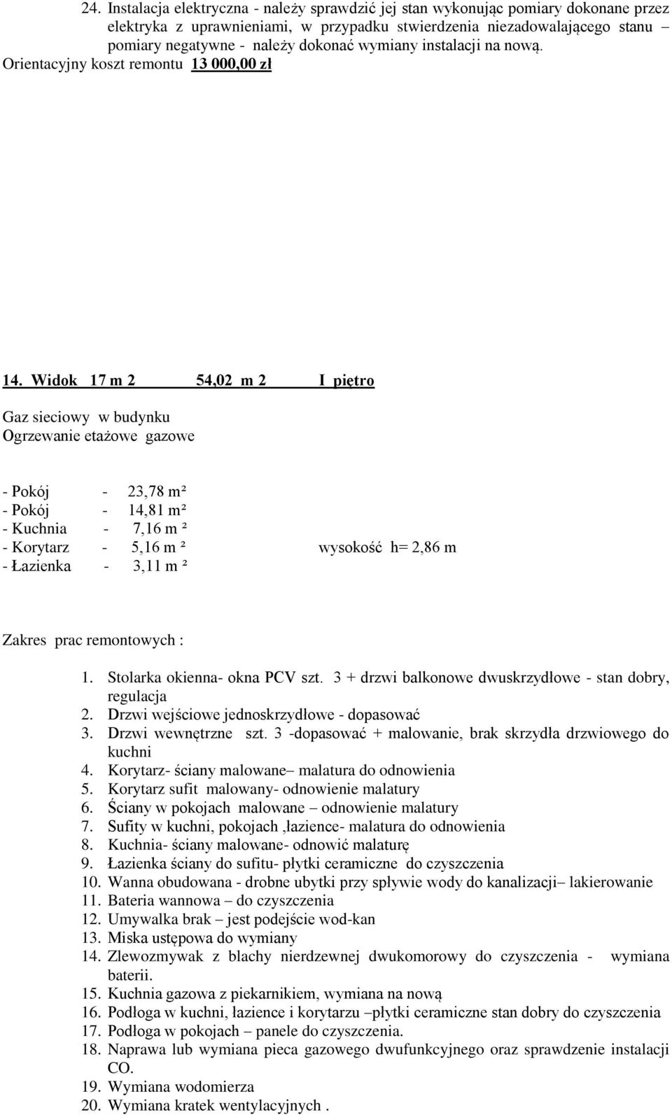 Widok 17 m 2 54,02 m 2 I piętro Gaz sieciowy w budynku Ogrzewanie etażowe gazowe - Pokój - 23,78 m² - Pokój - 14,81 m² - Kuchnia - 7,16 m ² - Korytarz - 5,16 m ² wysokość h= 2,86 m - Łazienka - 3,11