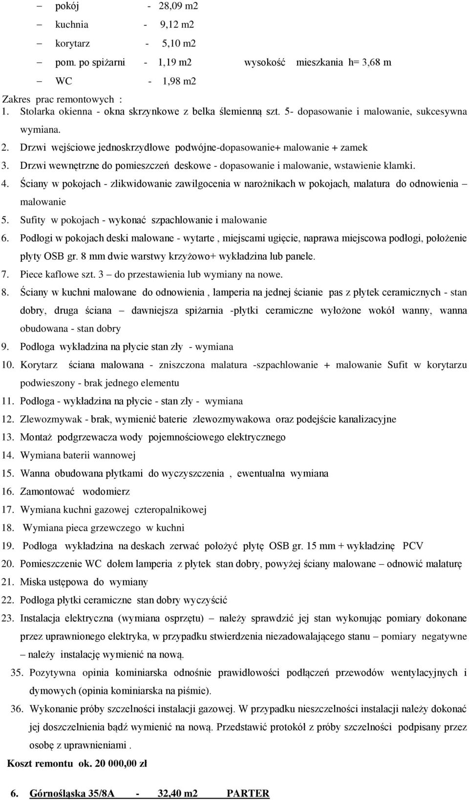 Drzwi wewnętrzne do pomieszczeń deskowe - dopasowanie i malowanie, wstawienie klamki. 4. Ściany w pokojach - zlikwidowanie zawilgocenia w narożnikach w pokojach, malatura do odnowienia malowanie 5.