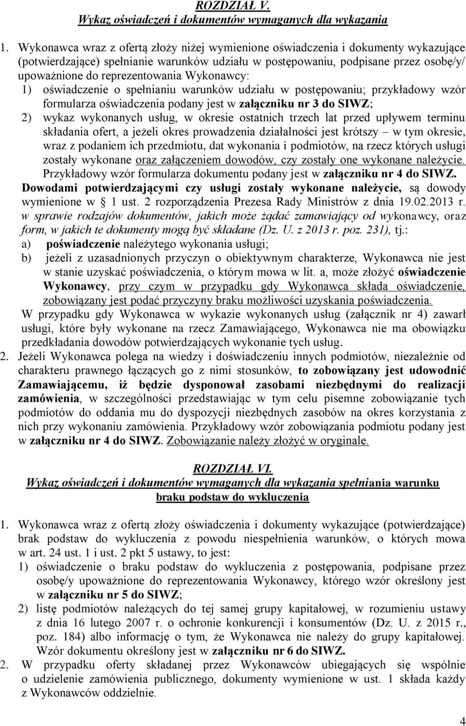 Wykonawcy: 1) oświadczenie o spełnianiu warunków udziału w postępowaniu; przykładowy wzór formularza oświadczenia podany jest w załączniku nr 3 do SIWZ; 2) wykaz wykonanych usług, w okresie ostatnich