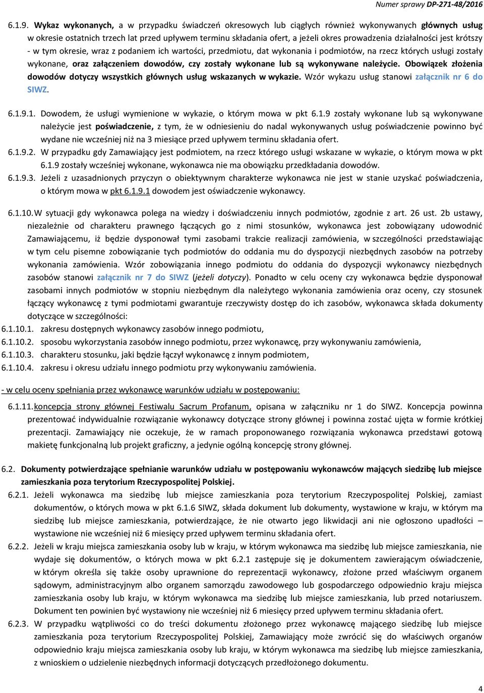 działalności jest krótszy - w tym okresie, wraz z podaniem ich wartości, przedmiotu, dat wykonania i podmiotów, na rzecz których usługi zostały wykonane, oraz załączeniem dowodów, czy zostały