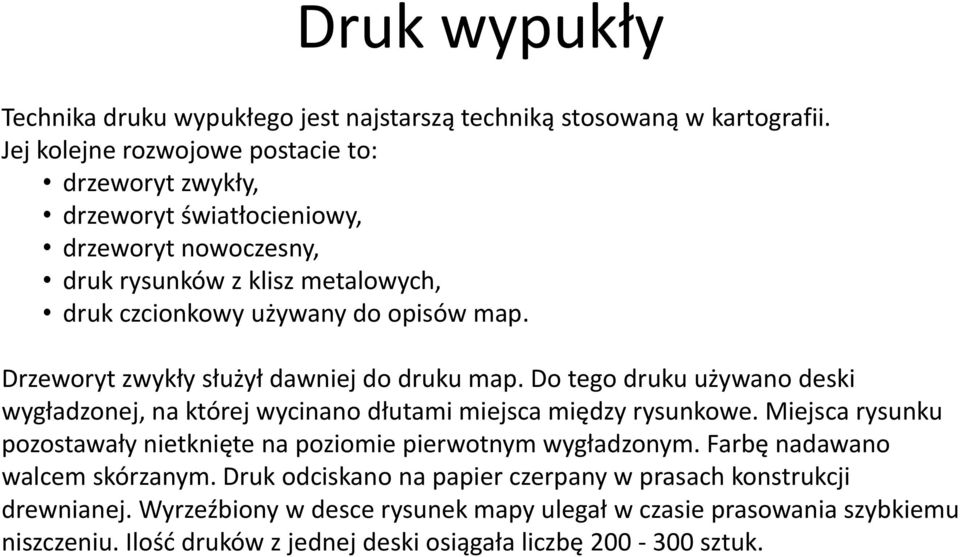 Drzeworyt zwykły służył dawniej do druku map. Do tego druku używano deski wygładzonej, na której wycinano dłutami miejsca między rysunkowe.