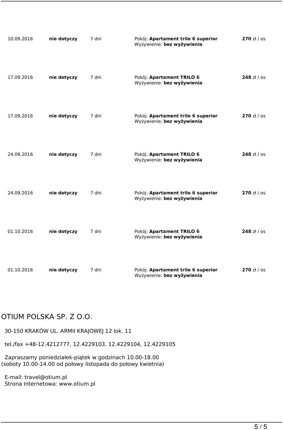 2016 nie dotyczy 7 dni Pokój: Apartament TRILO 6 01.10.2016 nie dotyczy 7 dni Pokój: Apartament trilo 6 superior OTIUM POLSKA SP. Z O.O. 30-150 KRAKÓW UL. ARMII KRAJOWEJ 12 lok. 11 tel.