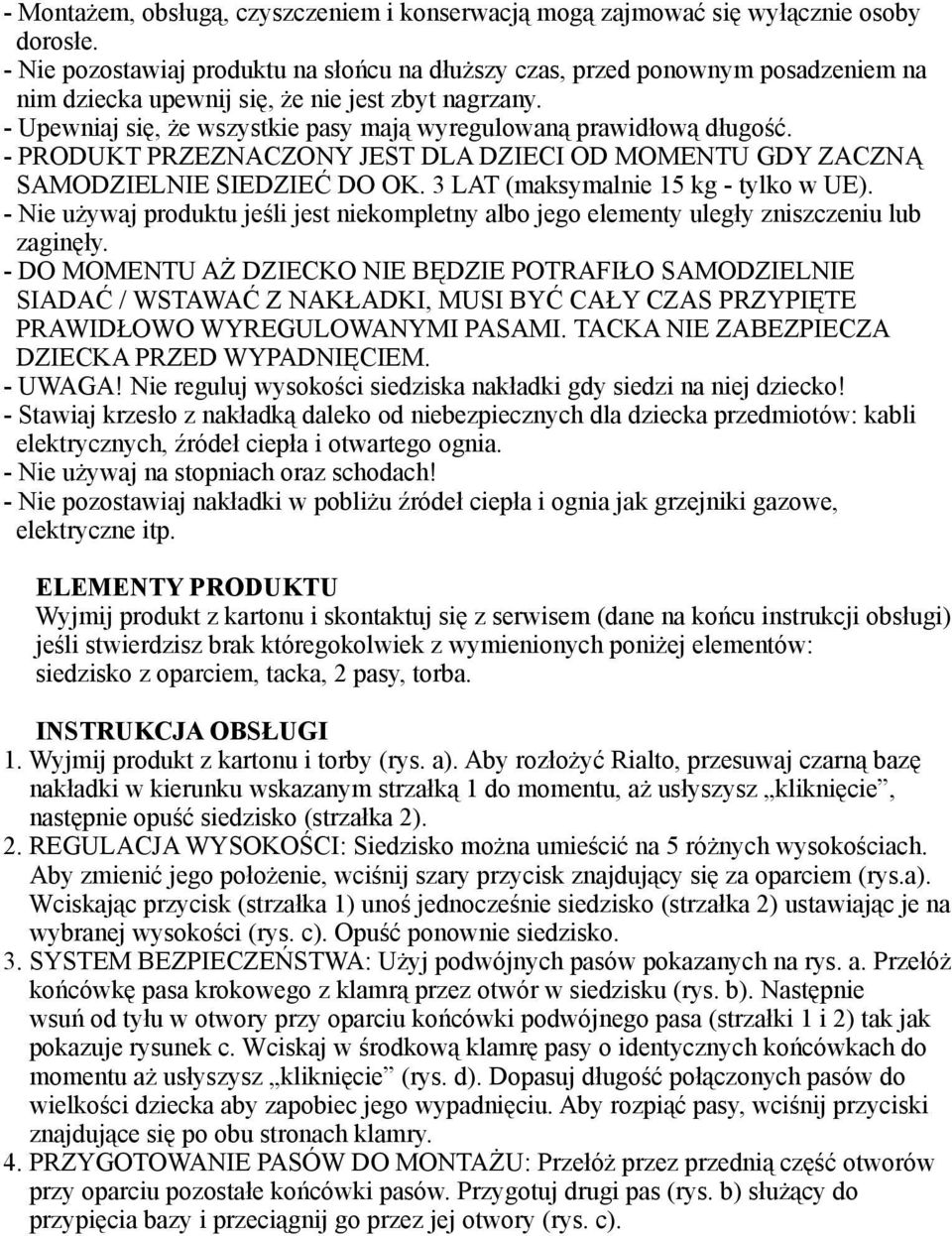 - Upewniaj się, że wszystkie pasy mają wyregulowaną prawidłową długość. - PRODUKT PRZEZNACZONY JEST DLA DZIECI OD MOMENTU GDY ZACZNĄ SAMODZIELNIE SIEDZIEĆ DO OK.