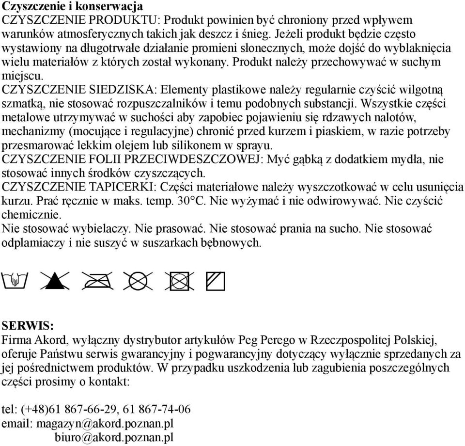 Produkt należy przechowywać w suchym miejscu. CZYSZCZENIE SIEDZISKA: Elementy plastikowe należy regularnie czyścić wilgotną szmatką, nie stosować rozpuszczalników i temu podobnych substancji.