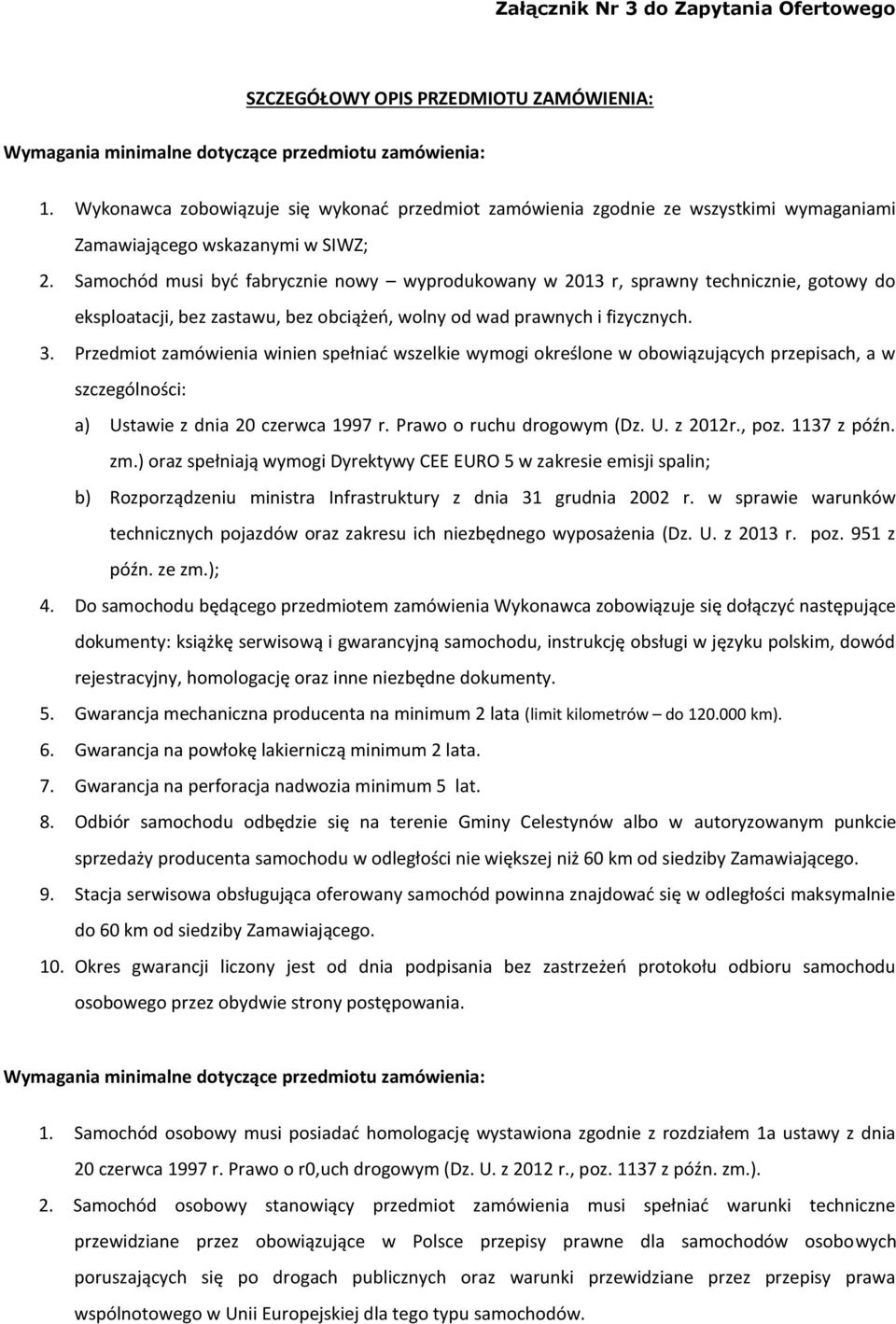 Samochód musi być fabrycznie nowy wyprodukowany w 2013 r, sprawny technicznie, gotowy do eksploatacji, bez zastawu, bez obciążeń, wolny od wad prawnych i fizycznych. 3.