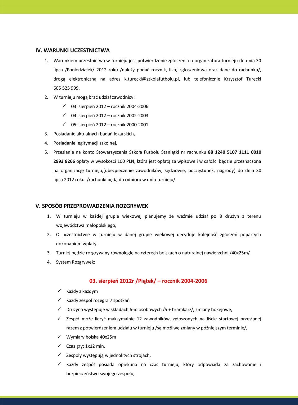 drogą elektroniczną na adres k.turecki@szkolafutbolu.pl, lub telefonicznie Krzysztof Turecki 605 525 999. 2. W turnieju mogą brać udział zawodnicy: 03. sierpień 2012 rocznik 2004-2006 04.