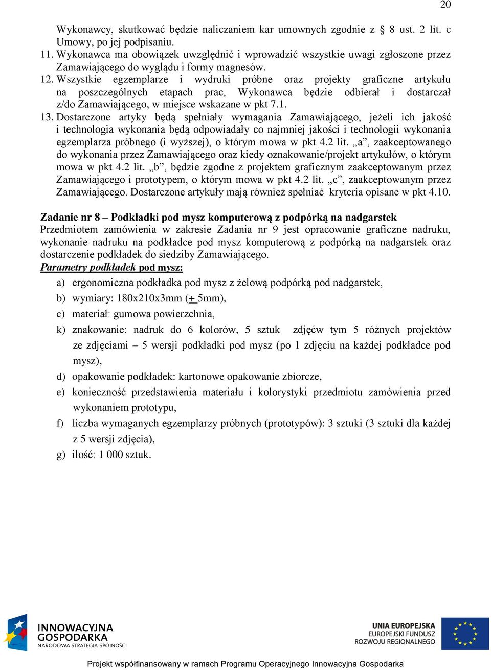 Wszystkie egzemplarze i wydruki próbne oraz projekty graficzne artykułu na poszczególnych etapach prac, Wykonawca będzie odbierał i dostarczał z/do Zamawiającego, w miejsce wskazane w pkt 7.1. 13.