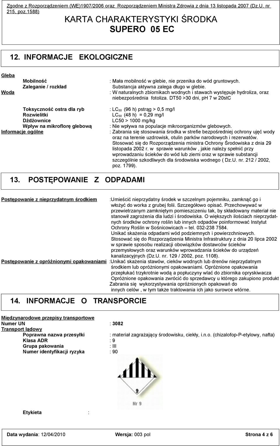 DT50 >30 dni, ph 7 w 20stC Toksyczność ostra dla ryb : LC 50 (96 h) pstrąg > 0,5 mg/l Rozwielitki LC 50 (48 h) = 0,29 mg/l Dżdżownice LC50 > 1000 mg/kg Wpływ na mikroflorę glebową : Nie wpływa na