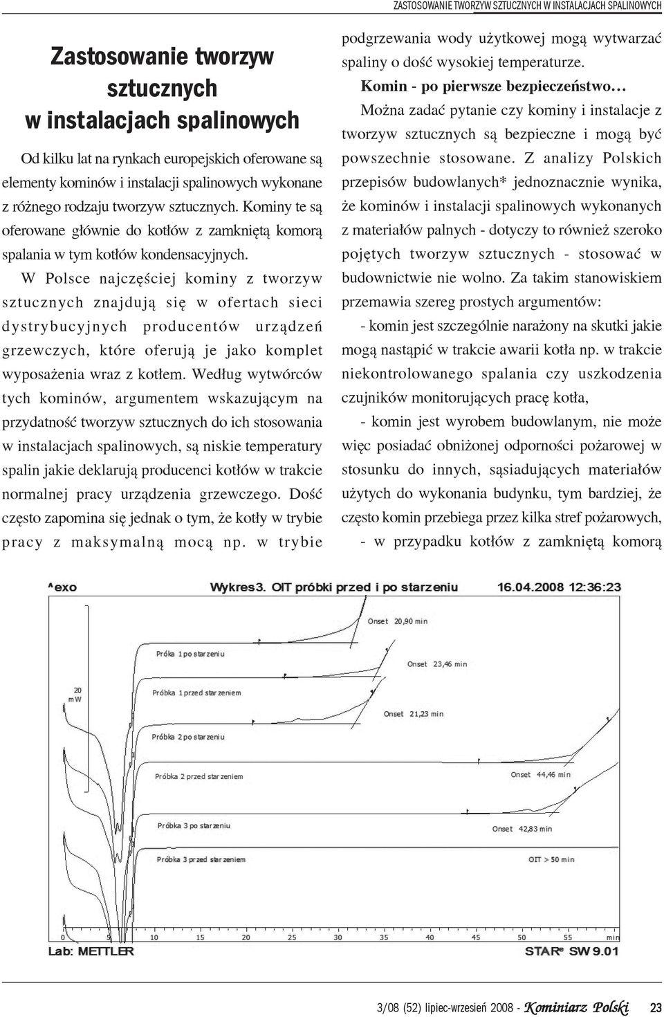 W Polsce najczêœciej kominy z tworzyw sztucznych znajduj¹ siê w ofertach sieci dystrybucyjnych producentów urz¹dzeñ grzewczych, które oferuj¹ je jako komplet wyposa enia wraz z kot³em.