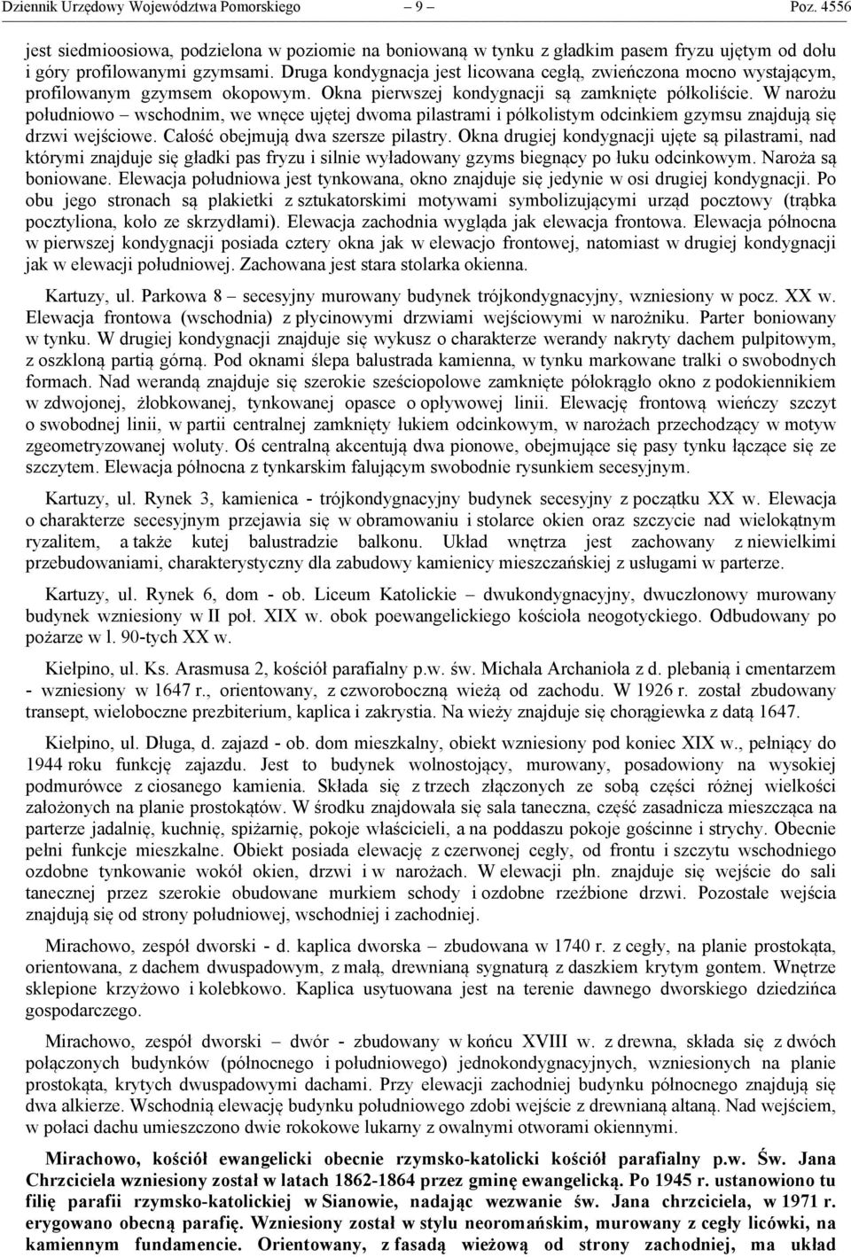 W narożu południowo wschodnim, we wnęce ujętej dwoma pilastrami i półkolistym odcinkiem gzymsu znajdują się drzwi wejściowe. Całość obejmują dwa szersze pilastry.