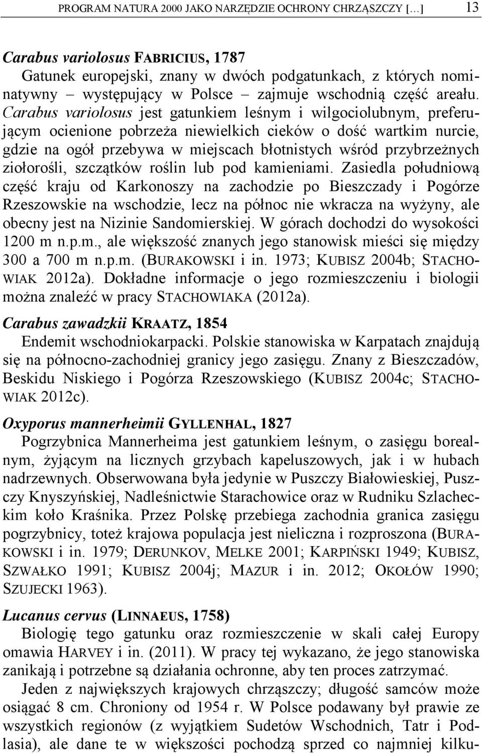 Carabus variolosus jest gatunkiem leśnym i wilgociolubnym, preferującym ocienione pobrzeża niewielkich cieków o dość wartkim nurcie, gdzie na ogół przebywa w miejscach błotnistych wśród przybrzeżnych