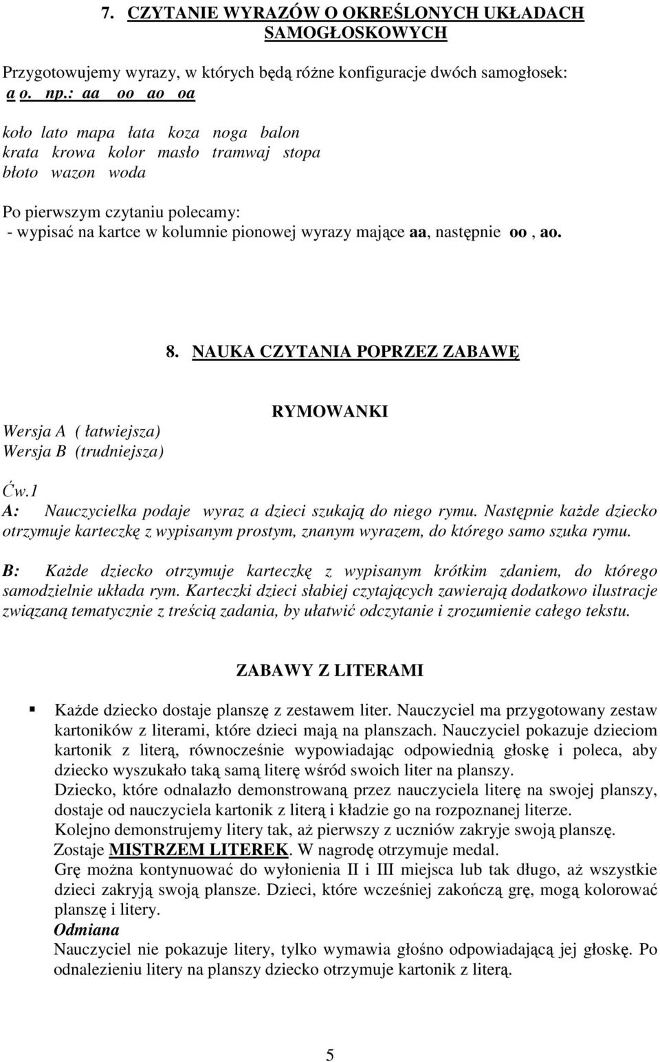 następnie oo, ao. 8. NAUKA CZYTANIA POPRZEZ ZABAWĘ Wersja A ( łatwiejsza) Wersja B (trudniejsza) RYMOWANKI Ćw.1 A: Nauczycielka podaje wyraz a dzieci szukają do niego rymu.