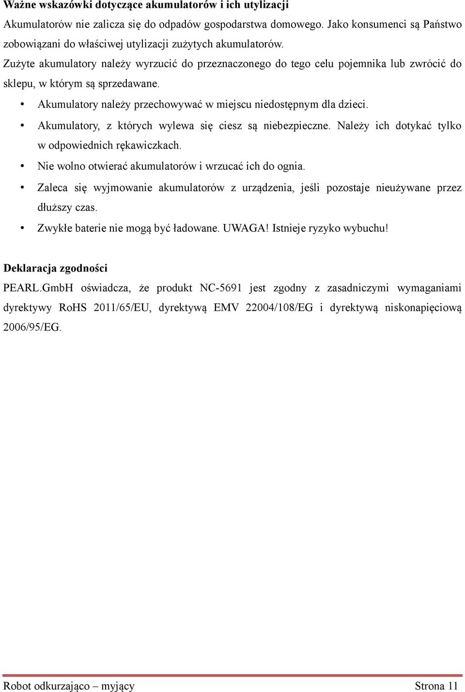 Zużyte akumulatory należy wyrzucić do przeznaczonego do tego celu pojemnika lub zwrócić do sklepu, w którym są sprzedawane. Akumulatory należy przechowywać w miejscu niedostępnym dla dzieci.