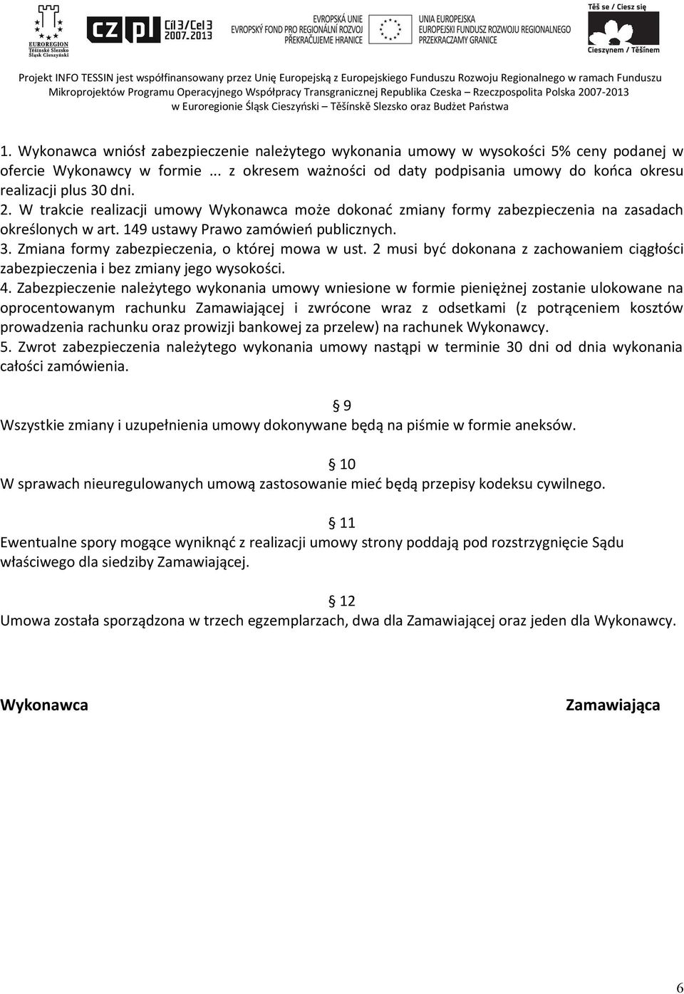 149 ustawy Prawo zamówień publicznych. 3. Zmiana formy zabezpieczenia, o której mowa w ust. 2 musi być dokonana z zachowaniem ciągłości zabezpieczenia i bez zmiany jego wysokości. 4.