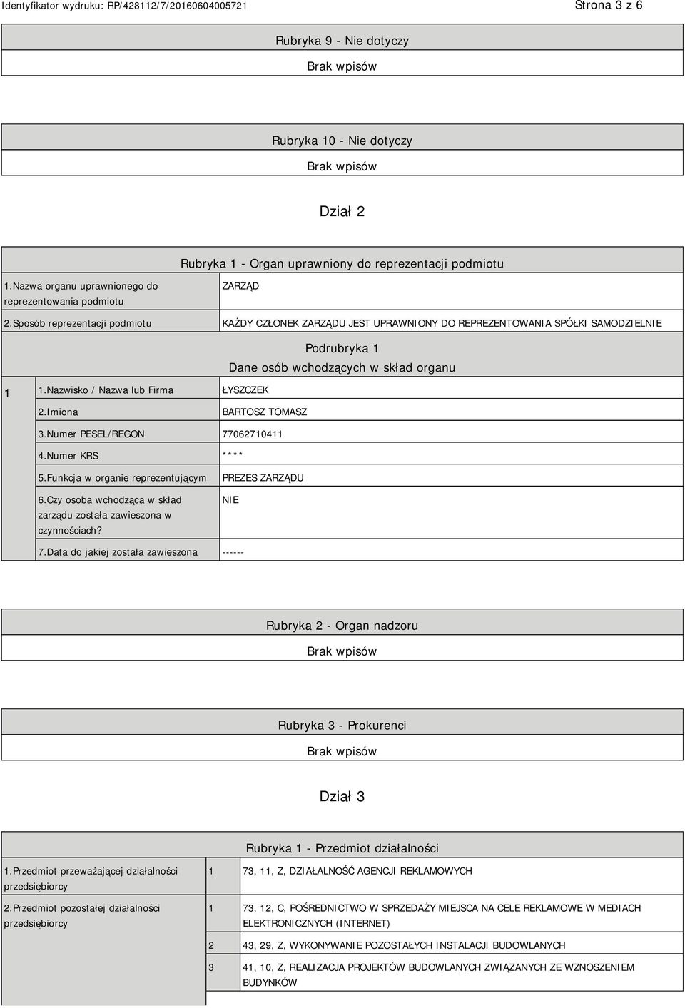 Nazwisko / Nazwa lub Firma ŁYSZCZEK Podrubryka 1 Dane osób wchodzących w skład organu 2.Imiona BARTOSZ TOMASZ 3.Numer PESEL/REGON 77062710411 4.Numer KRS **** 5.Funkcja w organie reprezentującym 6.