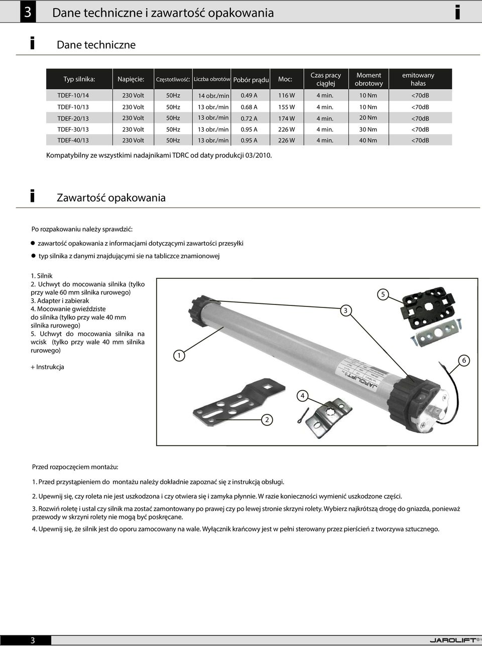 /min 0.95 A 226 W 4 min. 30 Nm <70dB TDEF-40/13 230 Volt 50Hz 13 obr./min 0.95 A 226 W 4 min. 40 Nm <70dB Kompatybilny ze wszystkimi nadajnikami TDRC od daty produkcji 03/2010.