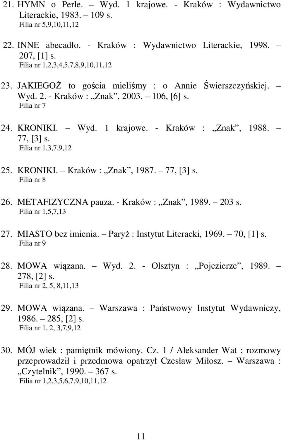 77, [3] s. Filia nr 1,3,7,9,12 25. KRONIKI. Kraków : Znak, 1987. 77, [3] s. Filia nr 8 26. METAFIZYCZNA pauza. - Kraków : Znak, 1989. 203 s. Filia nr 1,5,7,13 27. MIASTO bez imienia.