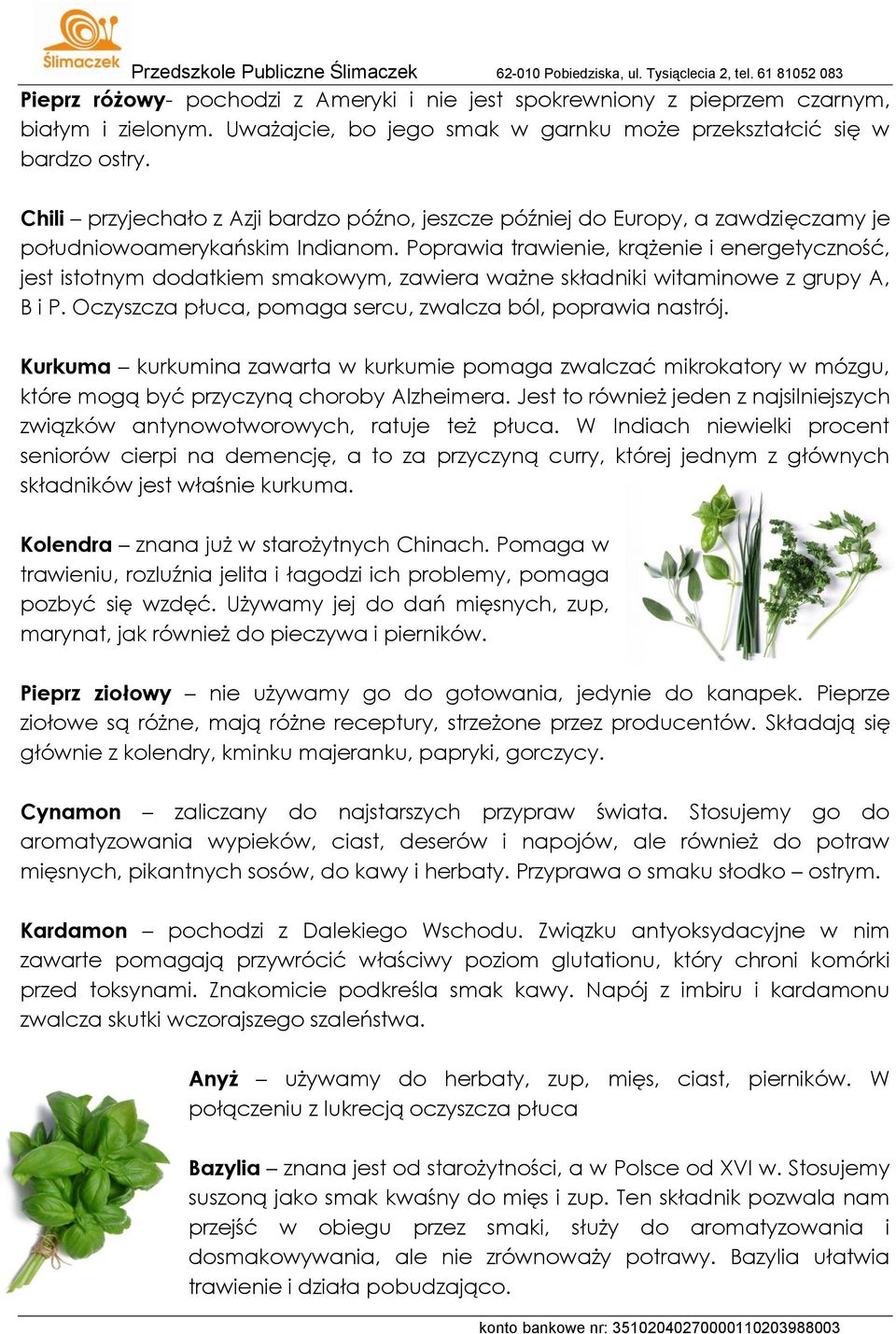 Poprawia trawienie, krążenie i energetyczność, jest istotnym dodatkiem smakowym, zawiera ważne składniki witaminowe z grupy A, B i P. Oczyszcza płuca, pomaga sercu, zwalcza ból, poprawia nastrój.