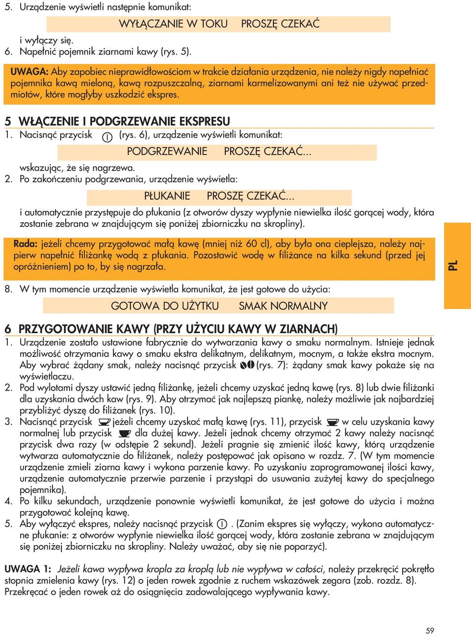 przedmiotów, które mog yby uszkodziç ekspres. 5 W ÑCZENIE I PODGRZEWANIE EKSPRESU 1. Nacisnàç przycisk (rys. 6), urzàdzenie wyêwietli komunikat: PODGRZEWANIE PROSZ CZEKAå... wskazujàc, e si nagrzewa.