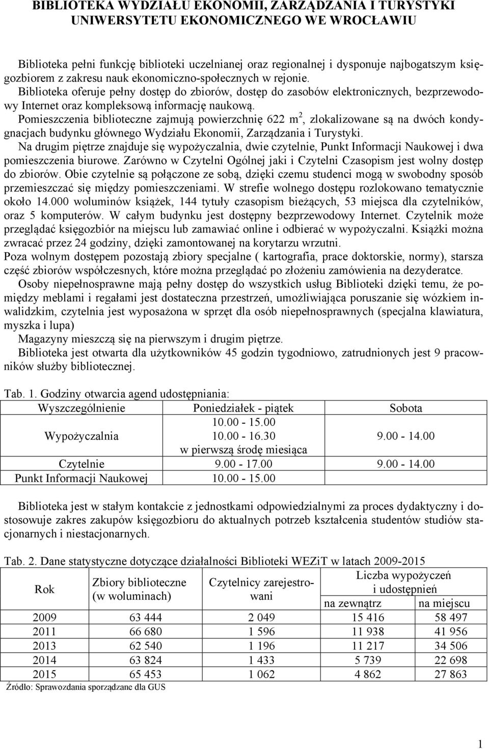 Pomieszczenia biblioteczne zajmują powierzchnię 622 m 2, zlokalizowane są na dwóch kondygnacjach budynku głównego Wydziału Ekonomii, Zarządzania i Turystyki.