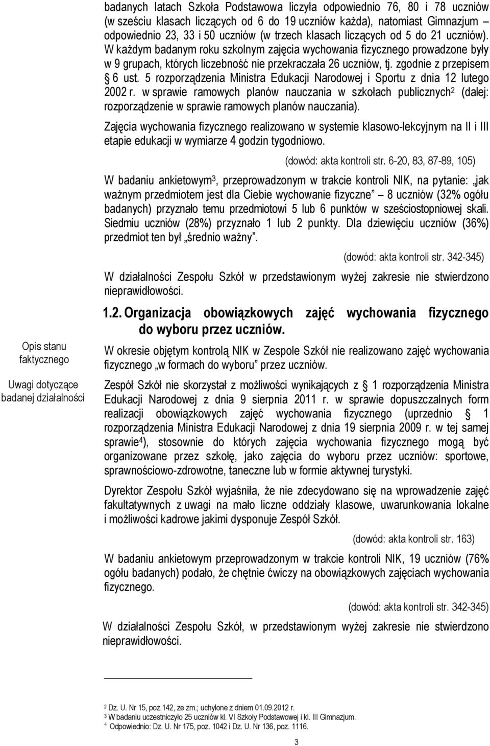 W każdym badanym roku szkolnym zajęcia wychowania fizycznego prowadzone były w 9 grupach, których liczebność nie przekraczała 26 uczniów, tj. zgodnie z przepisem 6 ust.