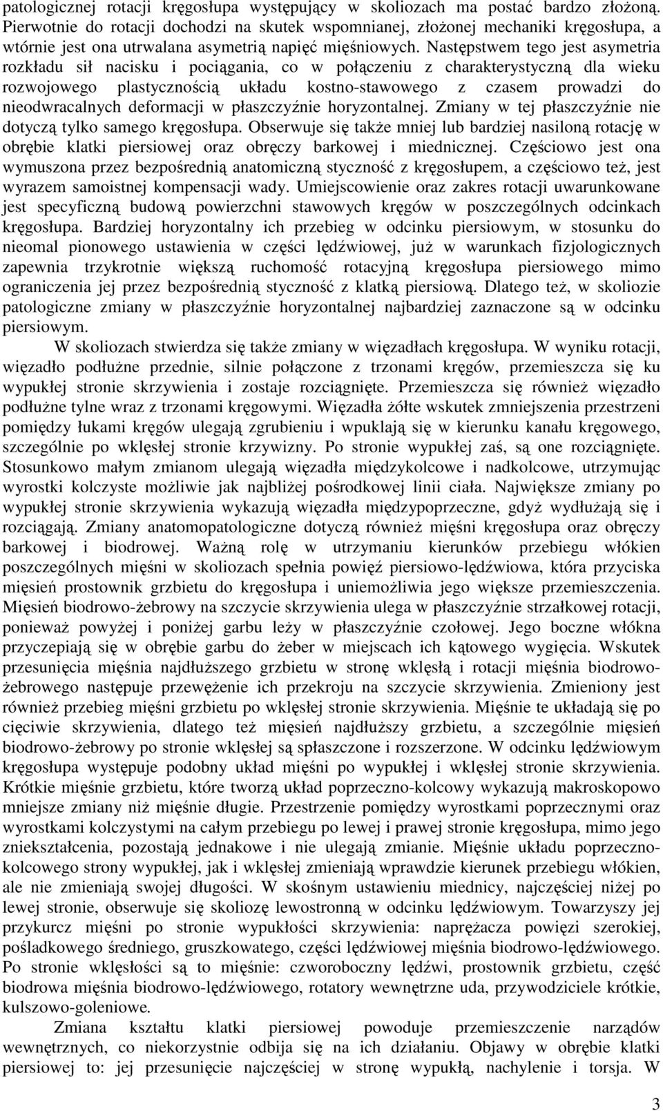 Następstwem tego jest asymetria rozkładu sił nacisku i pociągania, co w połączeniu z charakterystyczną dla wieku rozwojowego plastycznością układu kostno-stawowego z czasem prowadzi do