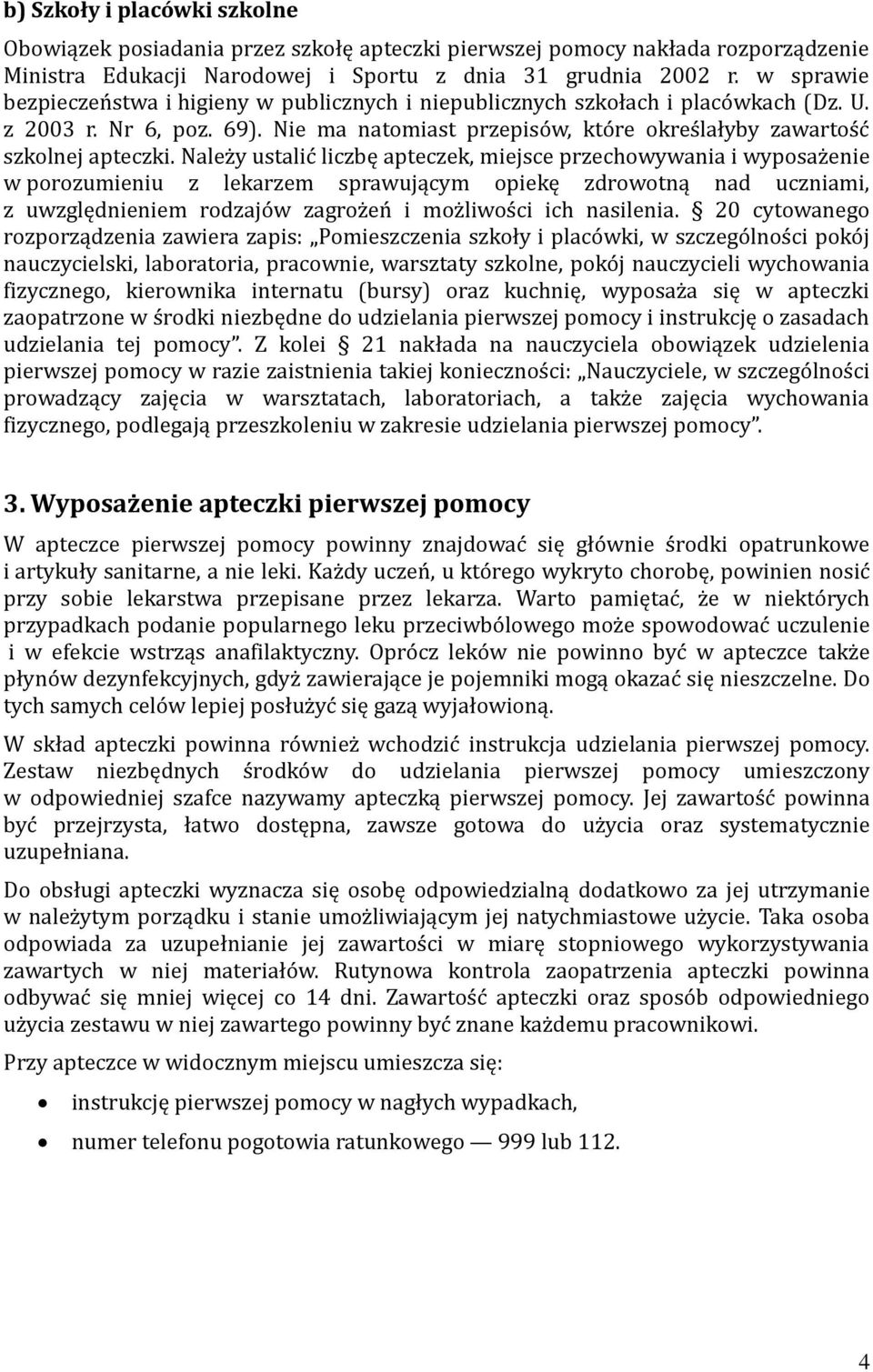 Należy ustalić liczbę apteczek, miejsce przechowywania i wyposażenie w porozumieniu z lekarzem sprawującym opiekę zdrowotną nad uczniami, z uwzględnieniem rodzajów zagrożeń i możliwości ich nasilenia.