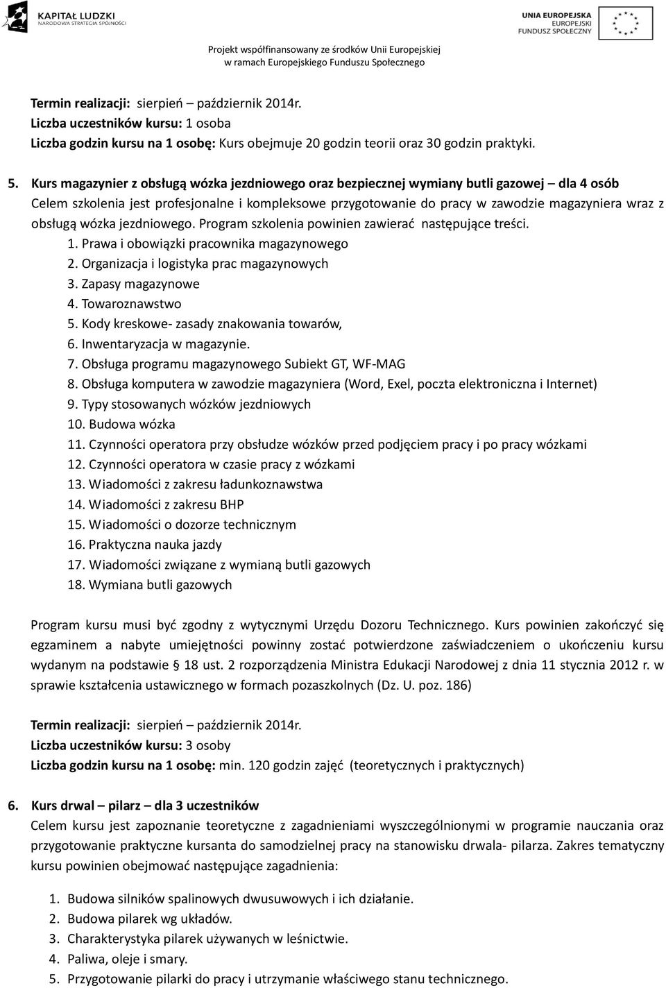 obsługą wózka jezdniowego. Program szkolenia powinien zawierać następujące treści. 1. Prawa i obowiązki pracownika magazynowego 2. Organizacja i logistyka prac magazynowych 3. Zapasy magazynowe 4.