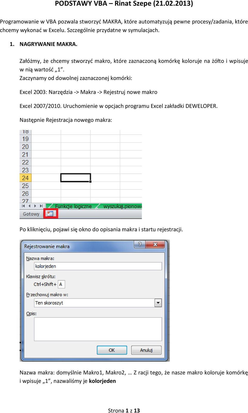 Zaczynamy od dowolnej zaznaczonej komórki: Excel 2003: Narzędzia -> Makra -> Rejestruj nowe makro Excel 2007/2010. Uruchomienie w opcjach programu Excel zakładki DEWELOPER.