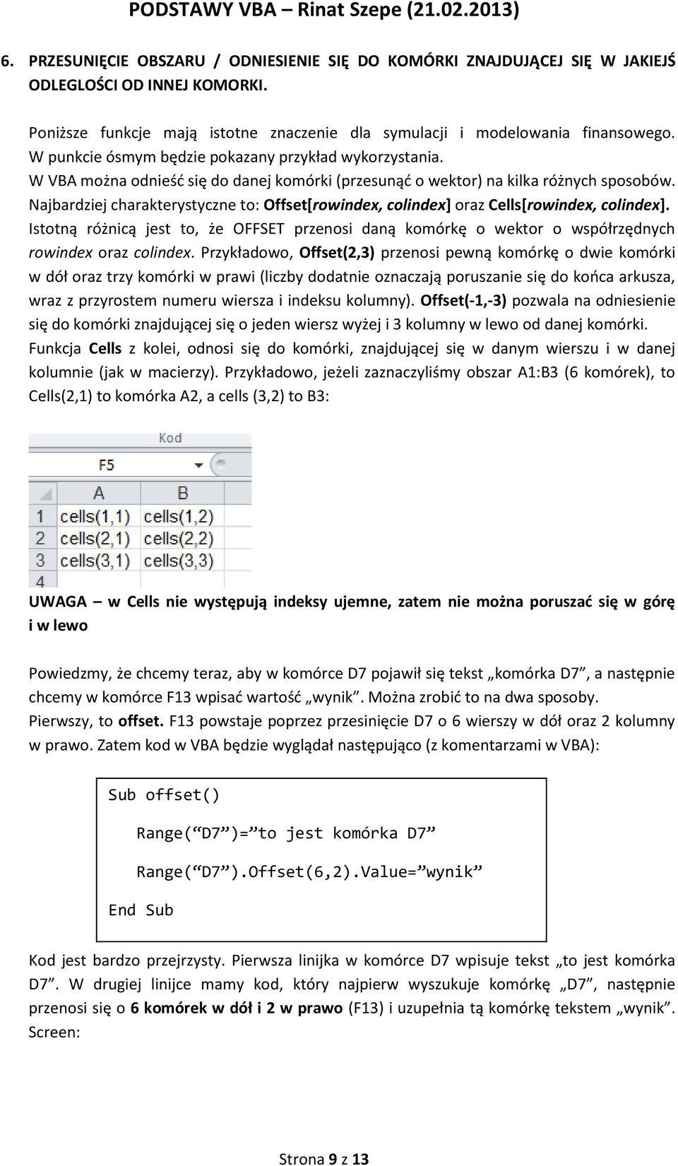 Najbardziej charakterystyczne to: Offset[rowindex, colindex] oraz Cells[rowindex, colindex]. Istotną różnicą jest to, że OFFSET przenosi daną komórkę o wektor o współrzędnych rowindex oraz colindex.